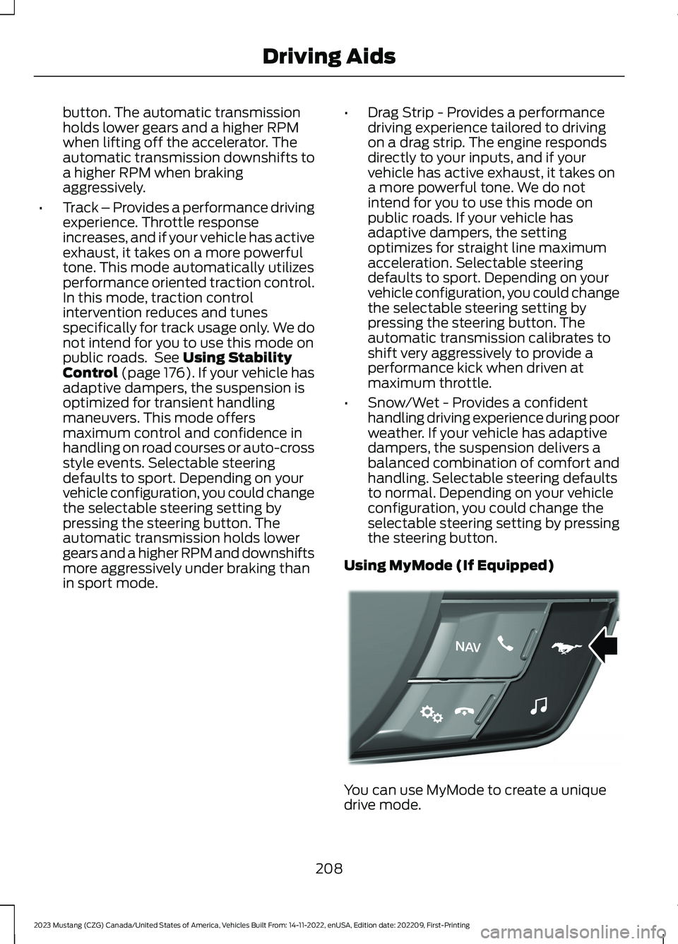 FORD MUSTANG 2023  Owners Manual button. The automatic transmissionholds lower gears and a higher RPMwhen lifting off the accelerator. Theautomatic transmission downshifts toa higher RPM when brakingaggressively.
•Track – Provide