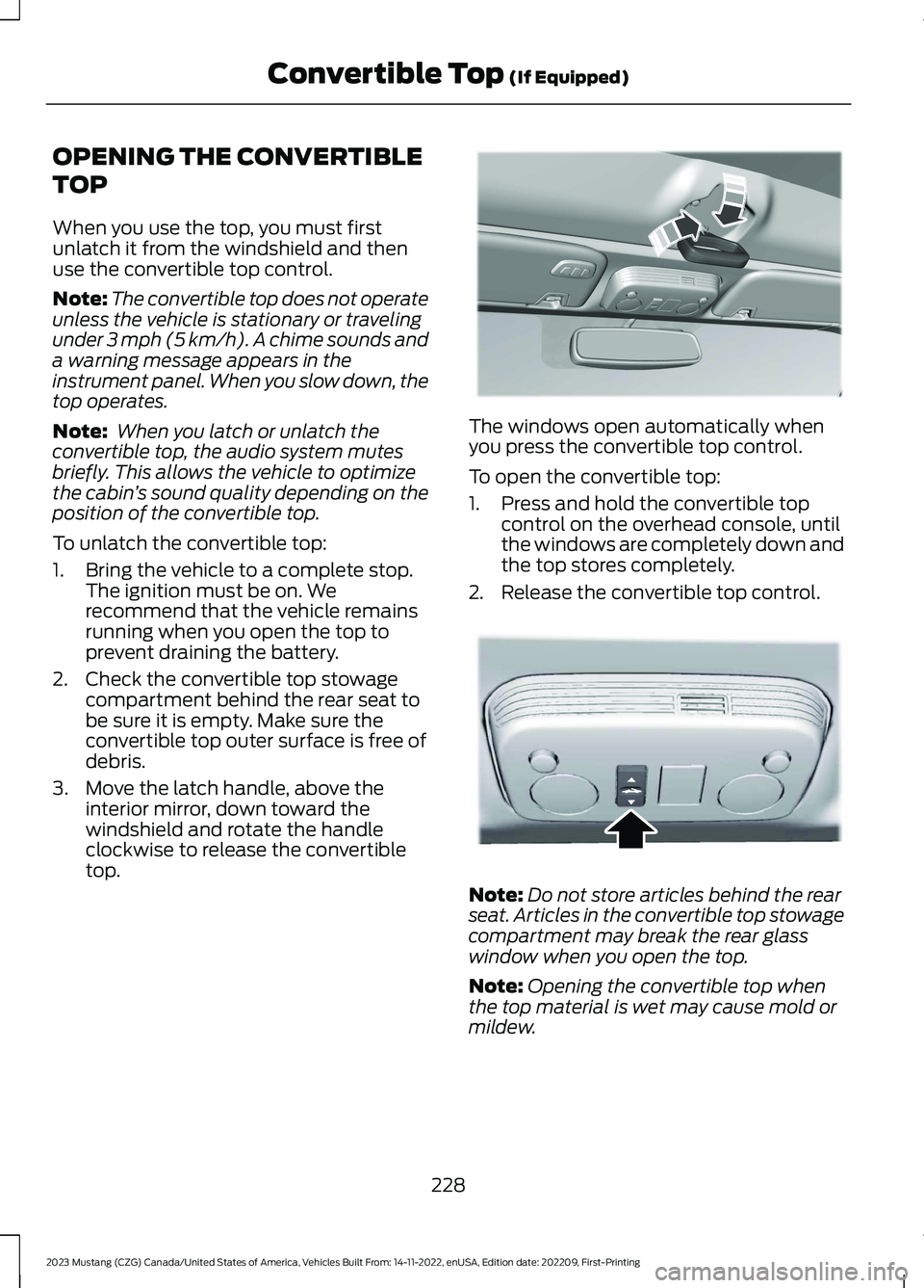 FORD MUSTANG 2023  Owners Manual OPENING THE CONVERTIBLE
TOP
When you use the top, you must firstunlatch it from the windshield and thenuse the convertible top control.
Note:The convertible top does not operateunless the vehicle is s