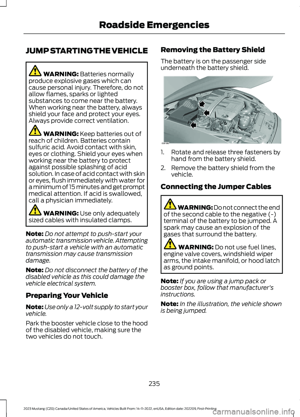 FORD MUSTANG 2023  Owners Manual JUMP STARTING THE VEHICLE
WARNING: Batteries normallyproduce explosive gases which cancause personal injury. Therefore, do notallow flames, sparks or lightedsubstances to come near the battery.When wo