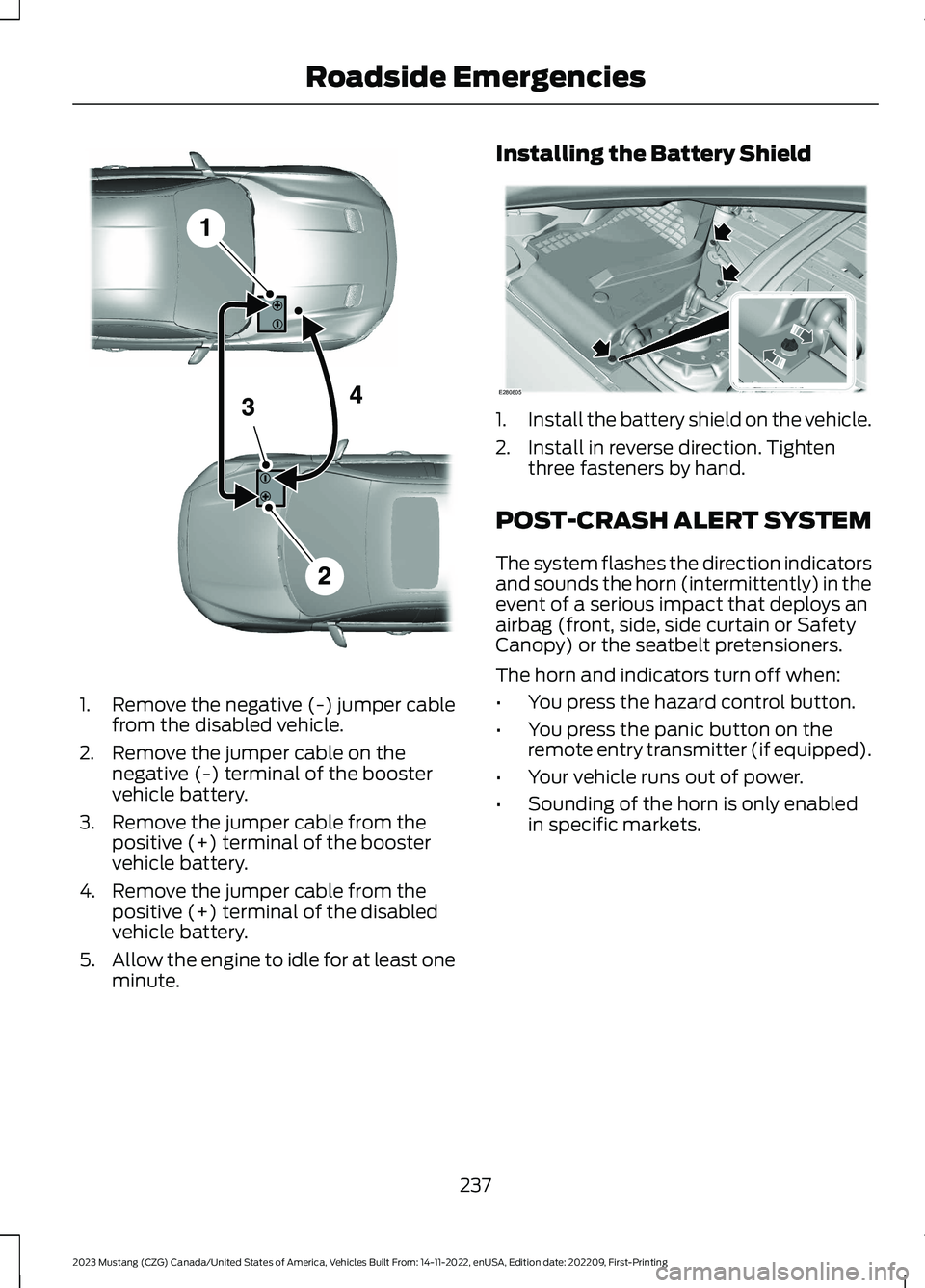FORD MUSTANG 2023  Owners Manual 1.Remove the negative (-) jumper cablefrom the disabled vehicle.
2.Remove the jumper cable on thenegative (-) terminal of the boostervehicle battery.
3.Remove the jumper cable from thepositive (+) ter
