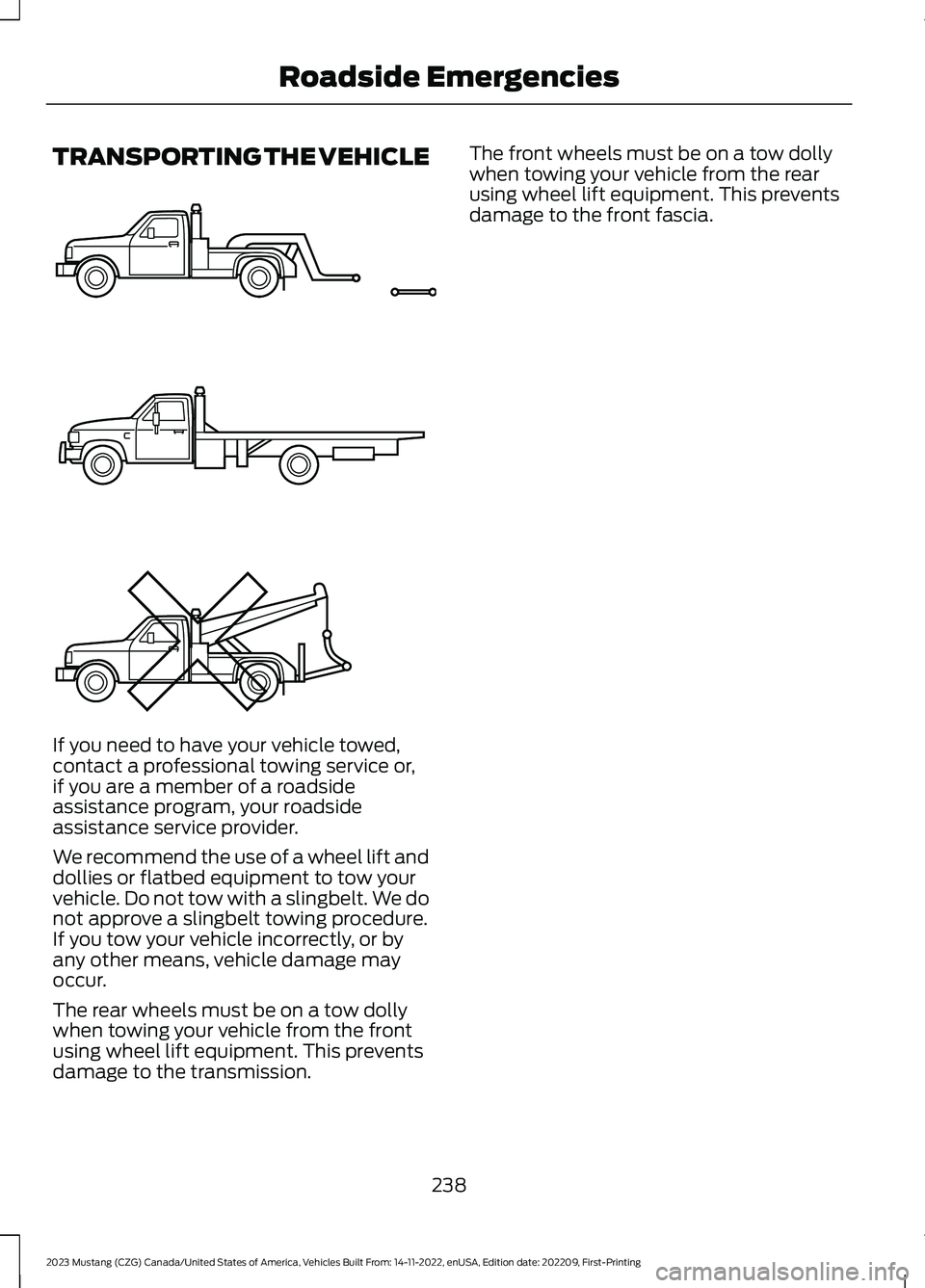 FORD MUSTANG 2023  Owners Manual TRANSPORTING THE VEHICLE
If you need to have your vehicle towed,contact a professional towing service or,if you are a member of a roadsideassistance program, your roadsideassistance service provider.
