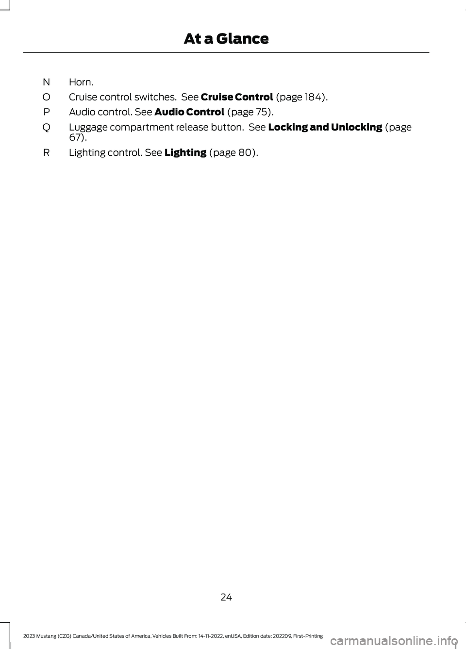 FORD MUSTANG 2023  Owners Manual Horn.N
Cruise control switches. See Cruise Control (page 184).O
Audio control. See Audio Control (page 75).P
Luggage compartment release button. See Locking and Unlocking (page67).Q
Lighting control. 