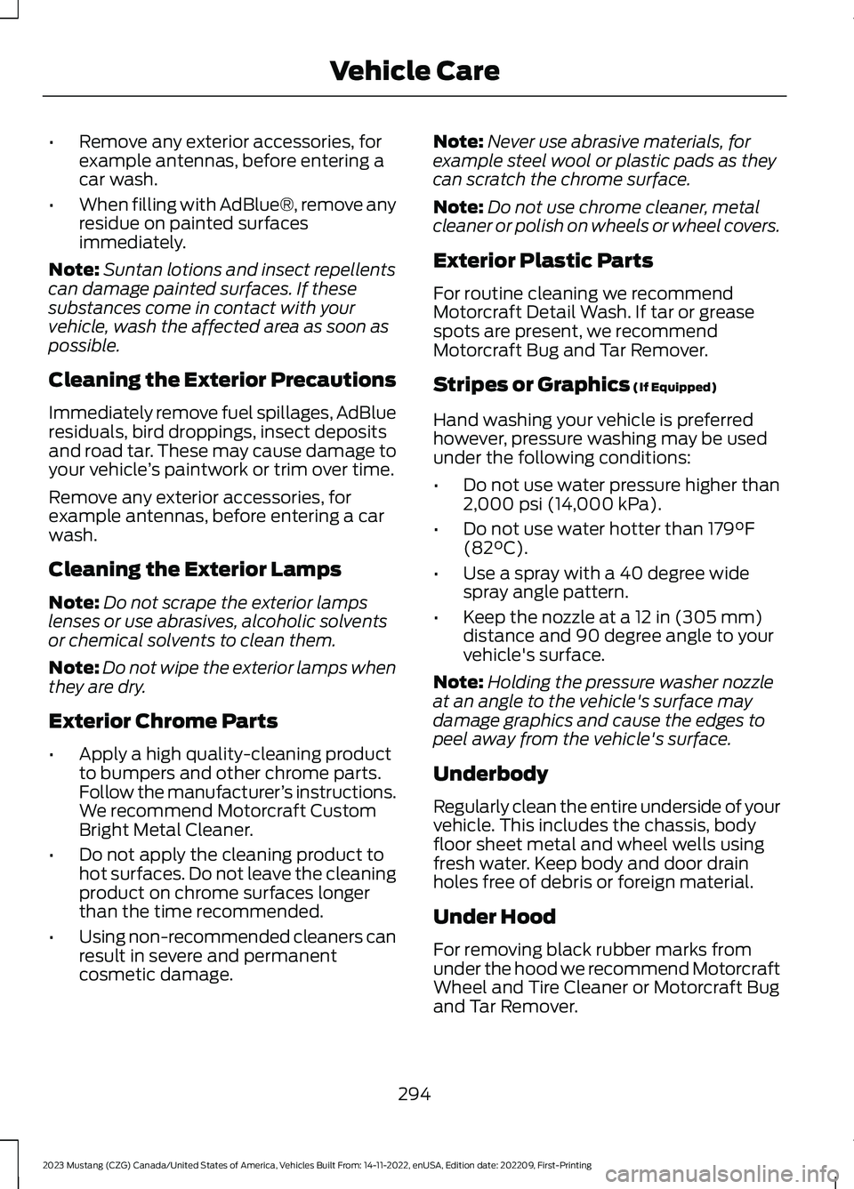 FORD MUSTANG 2023  Owners Manual •Remove any exterior accessories, forexample antennas, before entering acar wash.
•When filling with AdBlue®, remove anyresidue on painted surfacesimmediately.
Note:Suntan lotions and insect repe