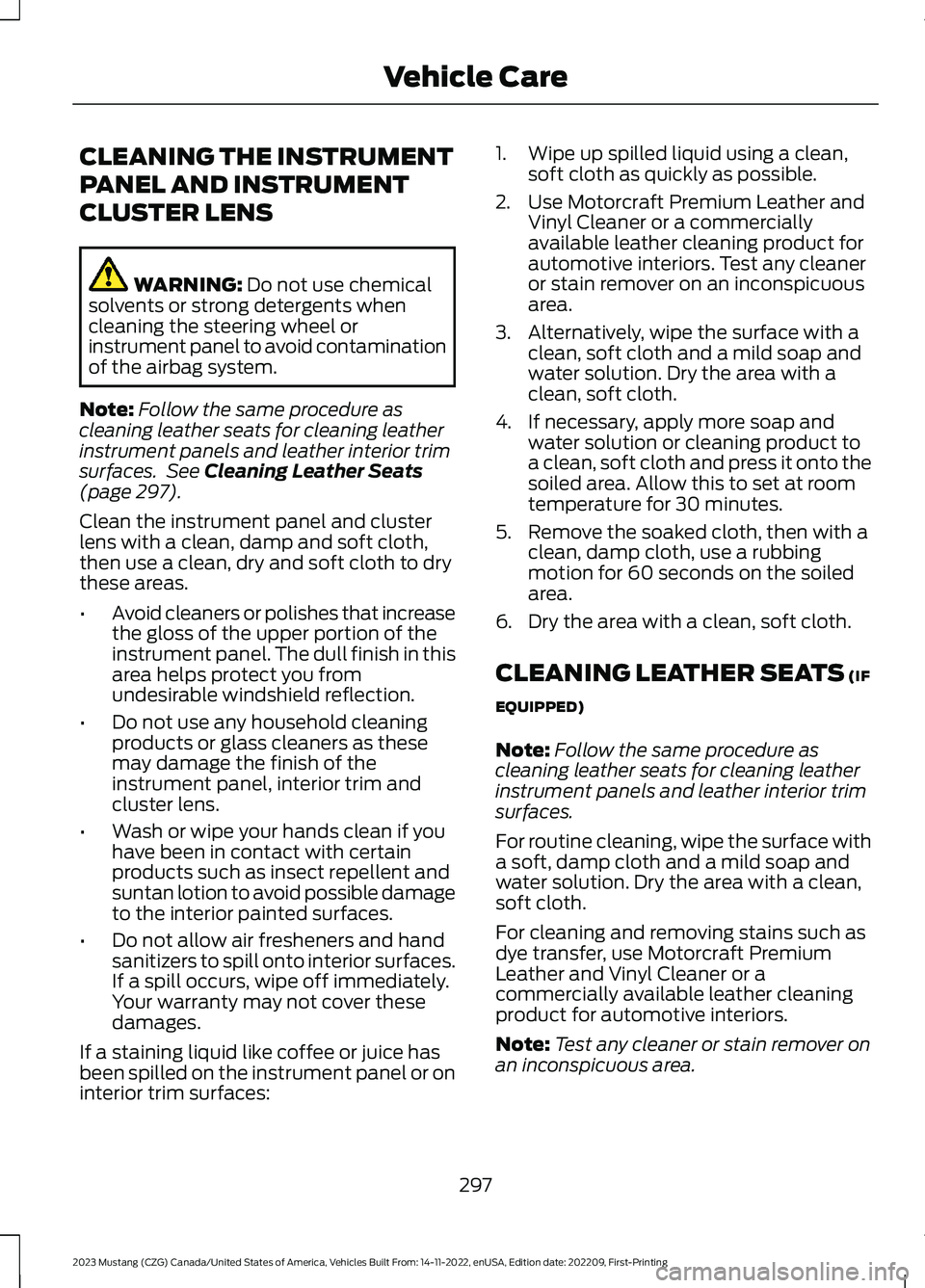 FORD MUSTANG 2023  Owners Manual CLEANING THE INSTRUMENT
PANEL AND INSTRUMENT
CLUSTER LENS
WARNING: Do not use chemicalsolvents or strong detergents whencleaning the steering wheel orinstrument panel to avoid contaminationof the airb