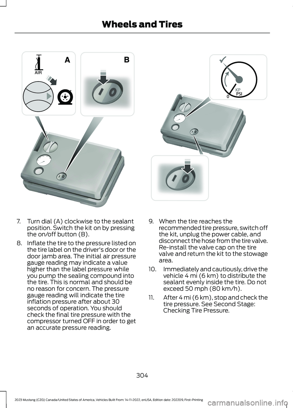 FORD MUSTANG 2023  Owners Manual 7.Turn dial (A) clockwise to the sealantposition. Switch the kit on by pressingthe on/off button (B).
8.Inflate the tire to the pressure listed onthe tire label on the driver's door or thedoor jam
