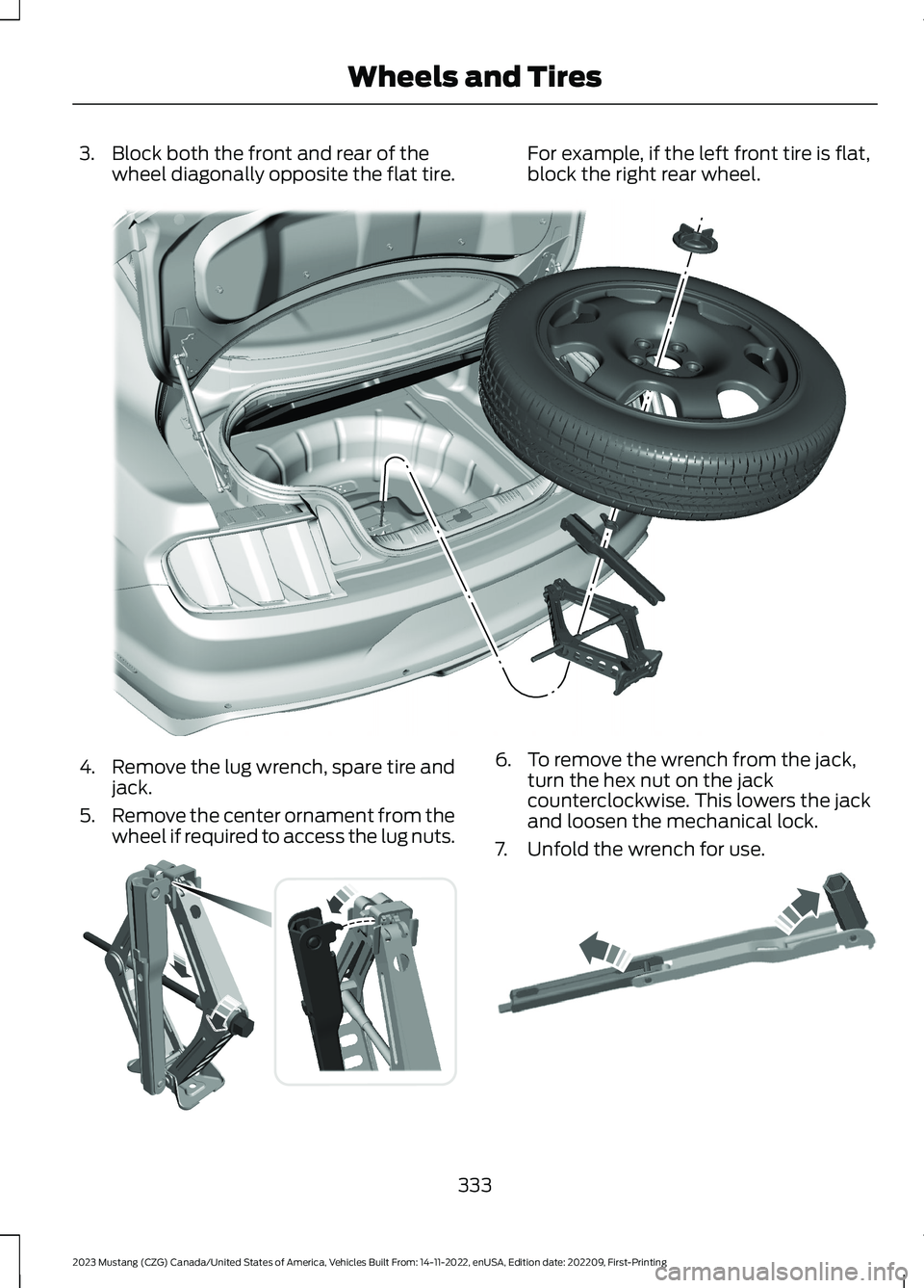 FORD MUSTANG 2023  Owners Manual 3.Block both the front and rear of thewheel diagonally opposite the flat tire.For example, if the left front tire is flat,block the right rear wheel.
4.Remove the lug wrench, spare tire andjack.
5.Rem