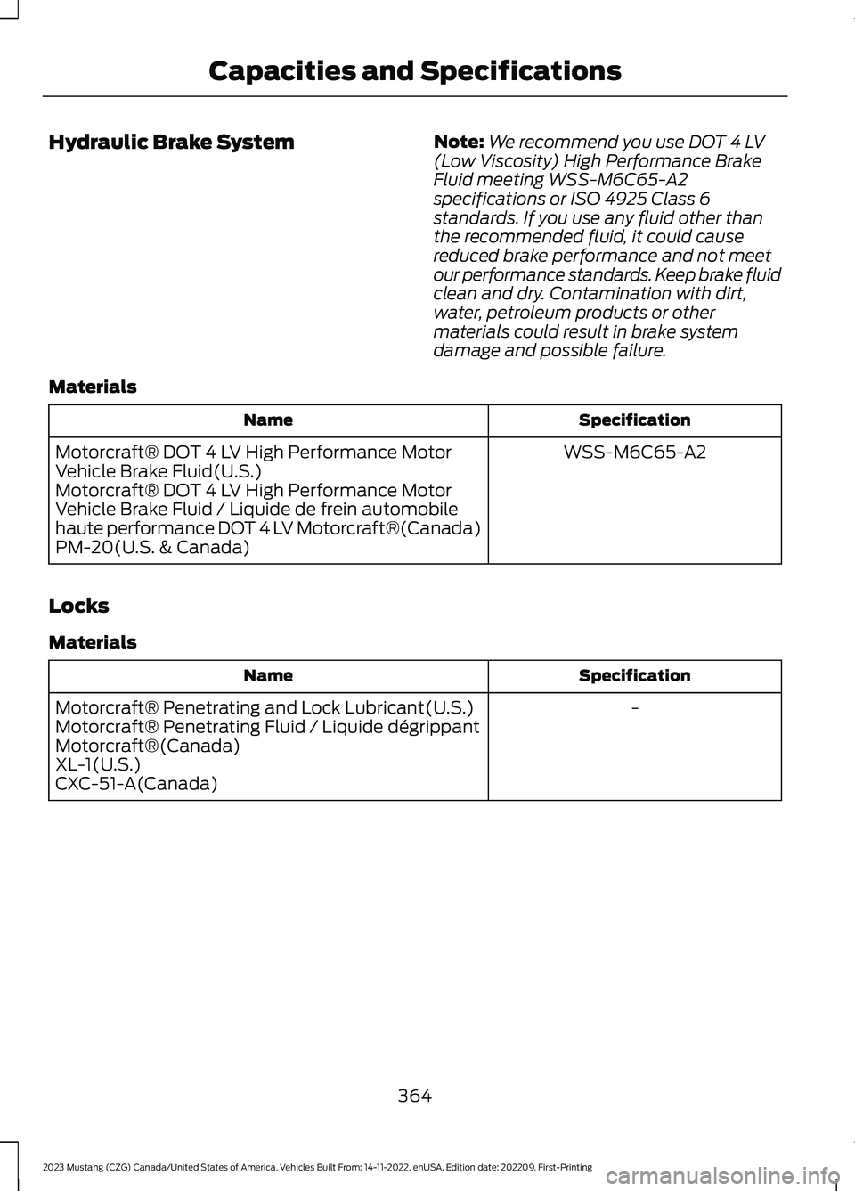 FORD MUSTANG 2023  Owners Manual Hydraulic Brake SystemNote:We recommend you use DOT 4 LV(Low Viscosity) High Performance BrakeFluid meeting WSS-M6C65-A2specifications or ISO 4925 Class 6standards. If you use any fluid other thanthe 