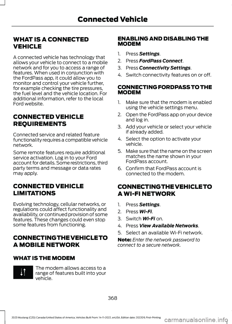 FORD MUSTANG 2023  Owners Manual WHAT IS A CONNECTED
VEHICLE
A connected vehicle has technology thatallows your vehicle to connect to a mobilenetwork and for you to access a range offeatures. When used in conjunction withthe FordPass