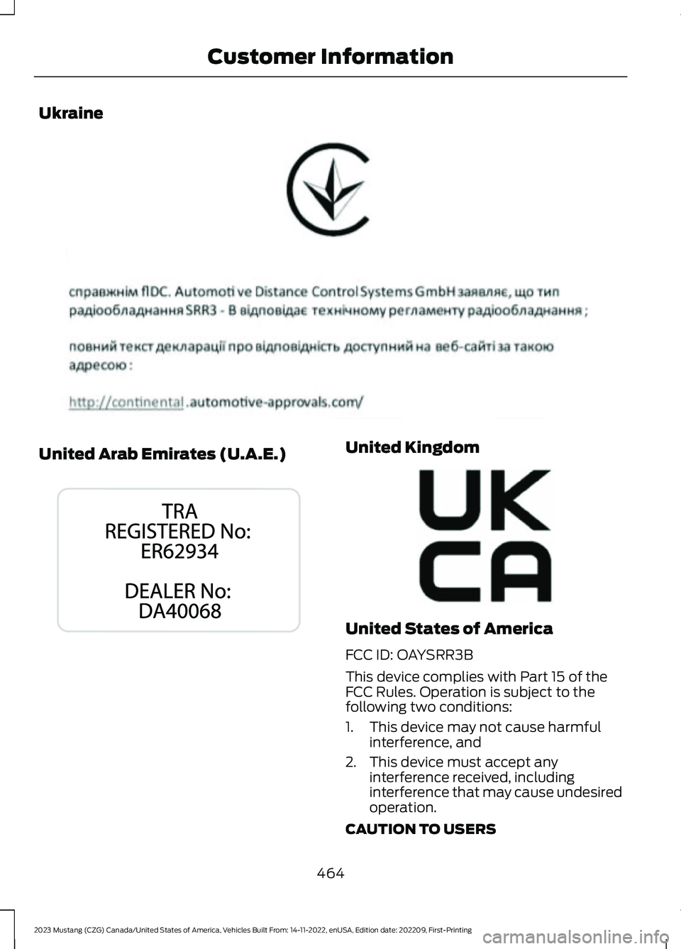 FORD MUSTANG 2023  Owners Manual Ukraine
United Arab Emirates (U.A.E.)United Kingdom
United States of America
FCC ID: OAYSRR3B
This device complies with Part 15 of theFCC Rules. Operation is subject to thefollowing two conditions:
1.