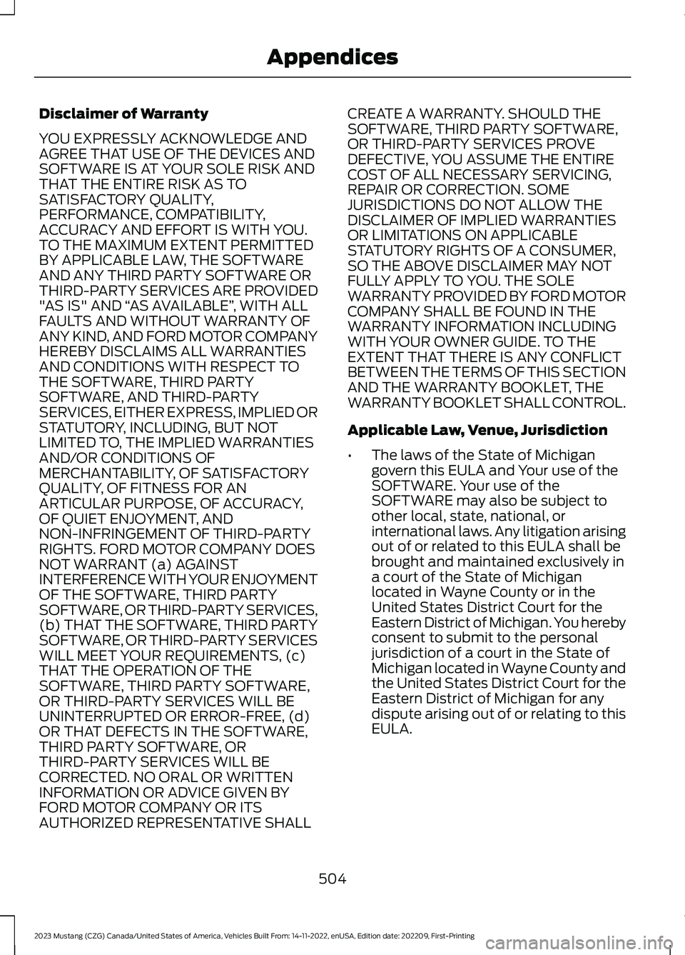FORD MUSTANG 2023  Owners Manual Disclaimer of Warranty
YOU EXPRESSLY ACKNOWLEDGE ANDAGREE THAT USE OF THE DEVICES ANDSOFTWARE IS AT YOUR SOLE RISK ANDTHAT THE ENTIRE RISK AS TOSATISFACTORY QUALITY,PERFORMANCE, COMPATIBILITY,ACCURACY