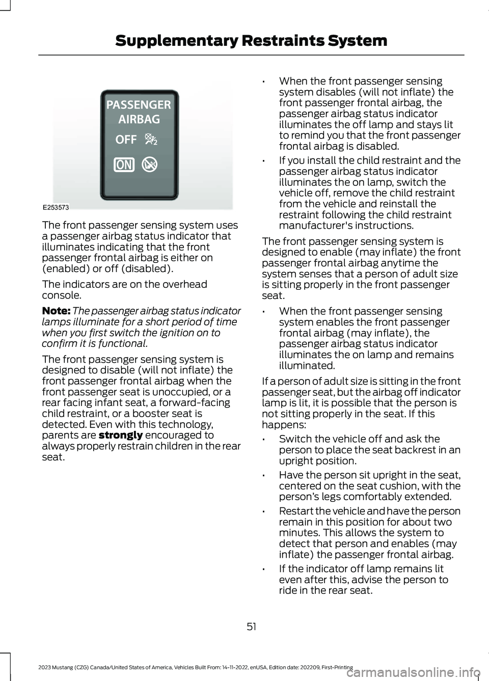 FORD MUSTANG 2023  Owners Manual The front passenger sensing system usesa passenger airbag status indicator thatilluminates indicating that the frontpassenger frontal airbag is either on(enabled) or off (disabled).
The indicators are