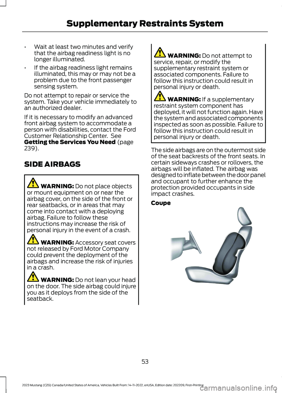 FORD MUSTANG 2023  Owners Manual •Wait at least two minutes and verifythat the airbag readiness light is nolonger illuminated.
•If the airbag readiness light remainsilluminated, this may or may not be aproblem due to the front pa