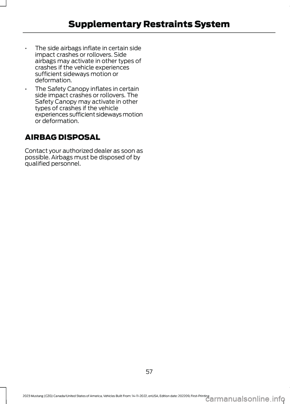 FORD MUSTANG 2023  Owners Manual •The side airbags inflate in certain sideimpact crashes or rollovers. Sideairbags may activate in other types ofcrashes if the vehicle experiencessufficient sideways motion ordeformation.
•The Saf