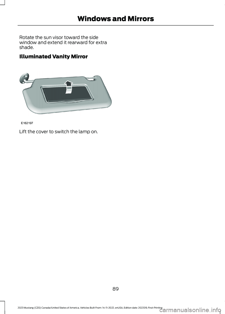 FORD MUSTANG 2023  Owners Manual Rotate the sun visor toward the sidewindow and extend it rearward for extrashade.
Illuminated Vanity Mirror
Lift the cover to switch the lamp on.
89
2023 Mustang (CZG) Canada/United States of America,