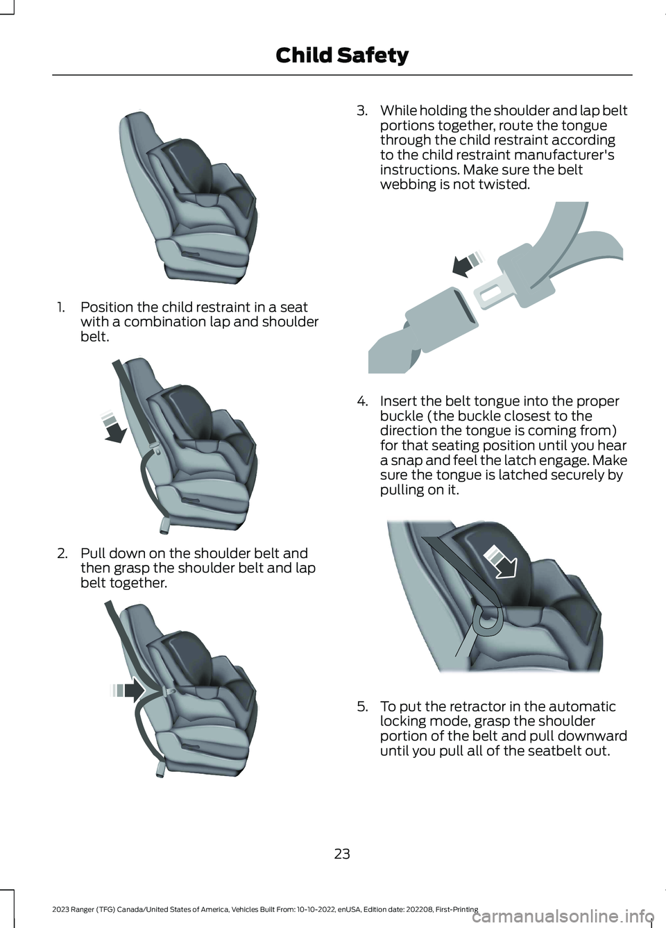 FORD RANGER 2023  Owners Manual 1.Position the child restraint in a seatwith a combination lap and shoulderbelt.
2.Pull down on the shoulder belt andthen grasp the shoulder belt and lapbelt together.
3.While holding the shoulder and