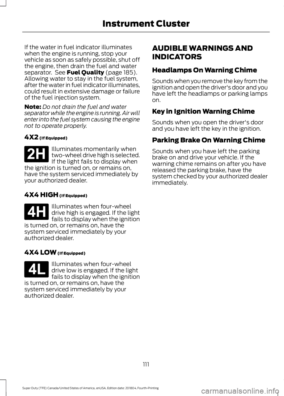 FORD SUPER DUTY 2019 Owners Manual If the water in fuel indicator illuminates
when the engine is running, stop your
vehicle as soon as safely possible, shut off
the engine, then drain the fuel and water
separator. See Fuel Quality (pa FORD SUPER DUTY 2019 Owners Manual If the water in fuel indicator illuminates
when the engine is running, stop your
vehicle as soon as safely possible, shut off
the engine, then drain the fuel and water
separator. See Fuel Quality (pa