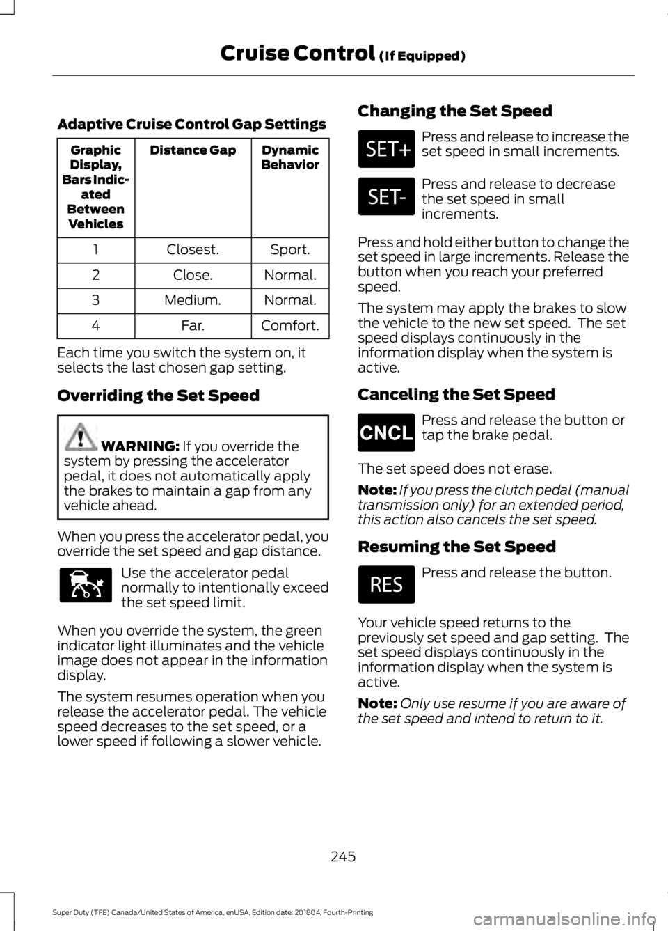 FORD SUPER DUTY 2019 Owners Manual Adaptive Cruise Control Gap Settings
Dynamic
Behavior
Distance Gap
Graphic
Display,
Bars Indic- ated
Between Vehicles
Sport.
Closest.
1
Normal.
Close.
2
Normal.
Medium.
3
Comfort.
Far.
4
Each time you FORD SUPER DUTY 2019 Owners Manual Adaptive Cruise Control Gap Settings
Dynamic
Behavior
Distance Gap
Graphic
Display,
Bars Indic- ated
Between Vehicles
Sport.
Closest.
1
Normal.
Close.
2
Normal.
Medium.
3
Comfort.
Far.
4
Each time you