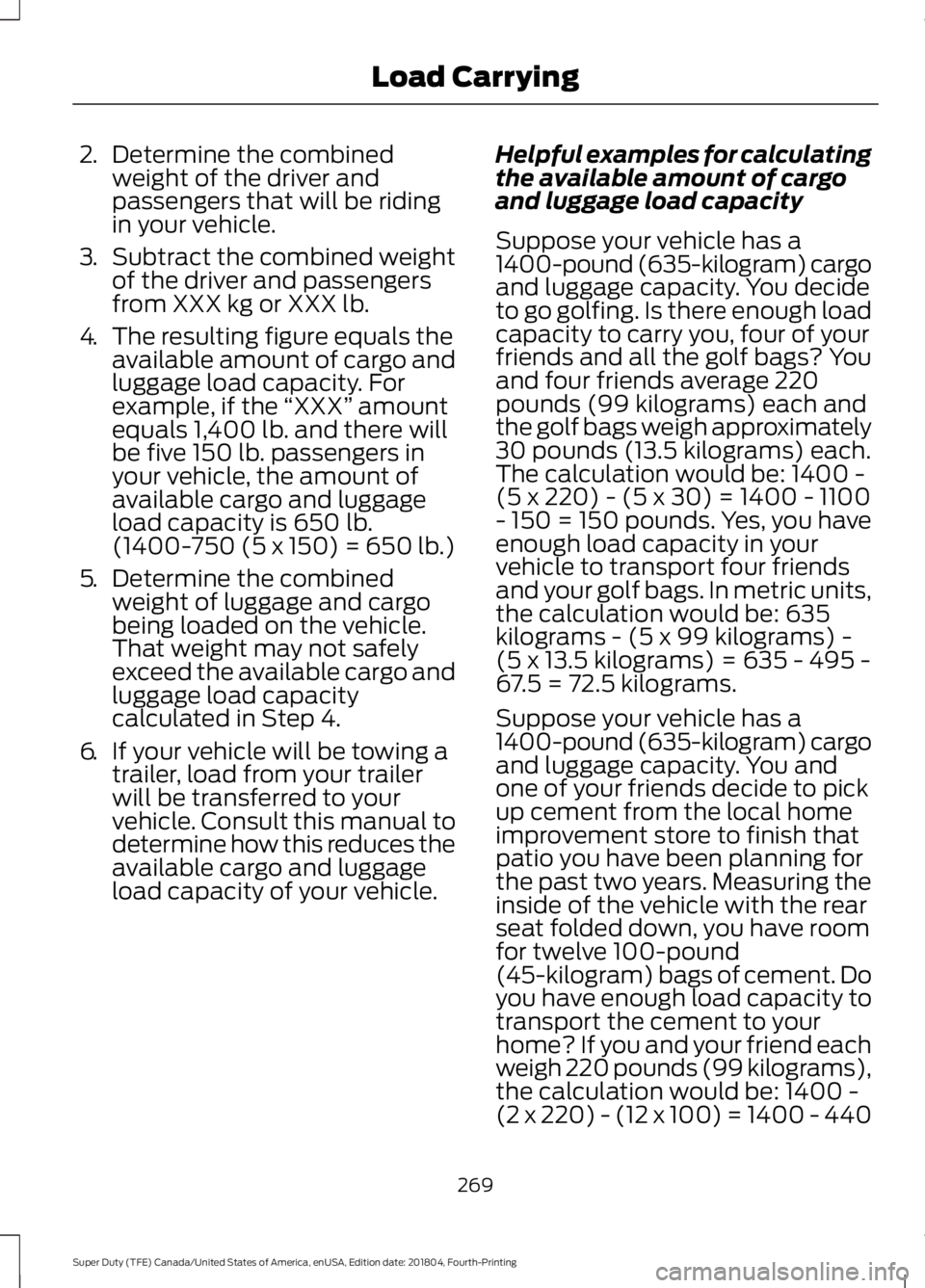 FORD SUPER DUTY 2019 Owners Manual 2.
Determine the combined
weight of the driver and
passengers that will be riding
in your vehicle.
3. Subtract the combined weight
of the driver and passengers
from XXX kg or XXX lb.
4. The resulting FORD SUPER DUTY 2019 Owners Manual 2.
Determine the combined
weight of the driver and
passengers that will be riding
in your vehicle.
3. Subtract the combined weight
of the driver and passengers
from XXX kg or XXX lb.
4. The resulting