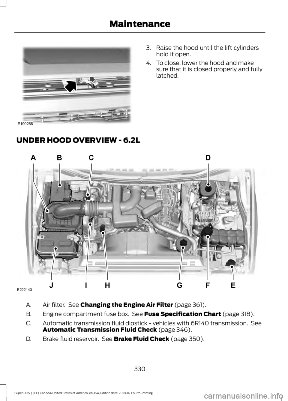 FORD SUPER DUTY 2019  Owners Manual 3. Raise the hood until the lift cylinders
hold it open.
4. To close, lower the hood and make sure that it is closed properly and fully
latched.
UNDER HOOD OVERVIEW - 6.2L Air filter.  See Changing th
