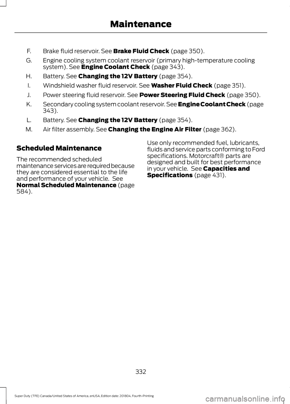 FORD SUPER DUTY 2019  Owners Manual Brake fluid reservoir. See Brake Fluid Check (page 350).
F.
Engine cooling system coolant reservoir (primary high-temperature cooling
system).
 See Engine Coolant Check (page 343).
G.
Battery.
 See Ch