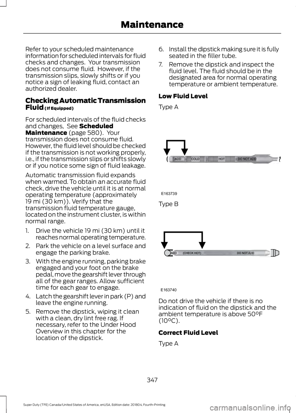 FORD SUPER DUTY 2019  Owners Manual Refer to your scheduled maintenance
information for scheduled intervals for fluid
checks and changes.  Your transmission
does not consume fluid.  However, if the
transmission slips, slowly shifts or i
