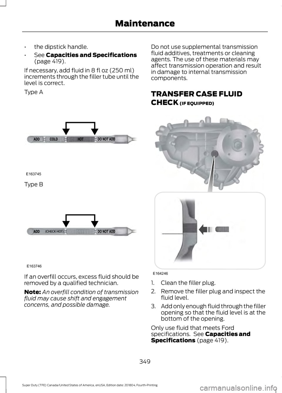 FORD SUPER DUTY 2019  Owners Manual •
the dipstick handle.
• See Capacities and Specifications
(page 419).
If necessary, add fluid in 
8 fl oz (250 ml)
increments through the filler tube until the
level is correct.
Type A Type B
If 