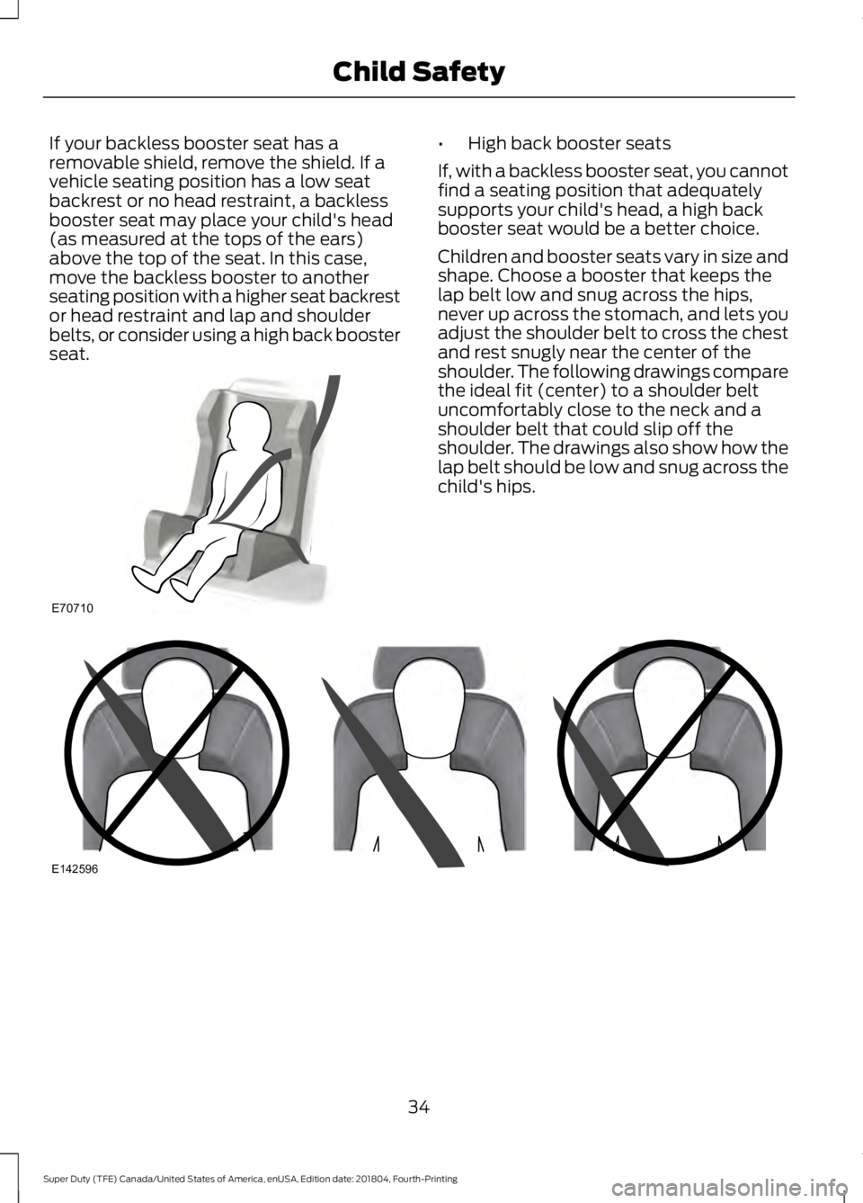 FORD SUPER DUTY 2019 Owners Manual If your backless booster seat has a
removable shield, remove the shield. If a
vehicle seating position has a low seat
backrest or no head restraint, a backless
booster seat may place your child's FORD SUPER DUTY 2019 Owners Manual If your backless booster seat has a
removable shield, remove the shield. If a
vehicle seating position has a low seat
backrest or no head restraint, a backless
booster seat may place your child's