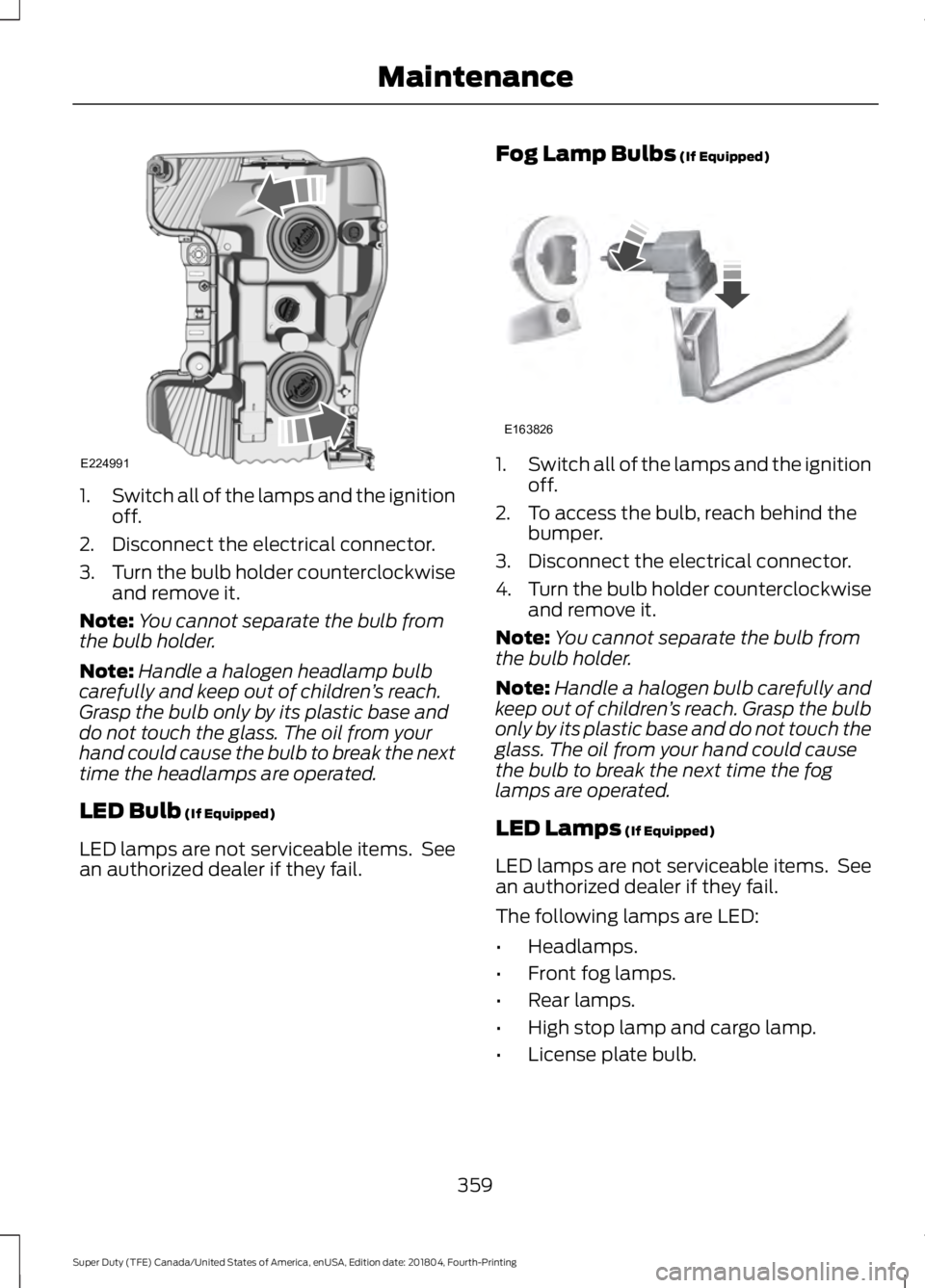 FORD SUPER DUTY 2019  Owners Manual 1.
Switch all of the lamps and the ignition
off.
2. Disconnect the electrical connector.
3. Turn the bulb holder counterclockwise
and remove it.
Note: You cannot separate the bulb from
the bulb holder