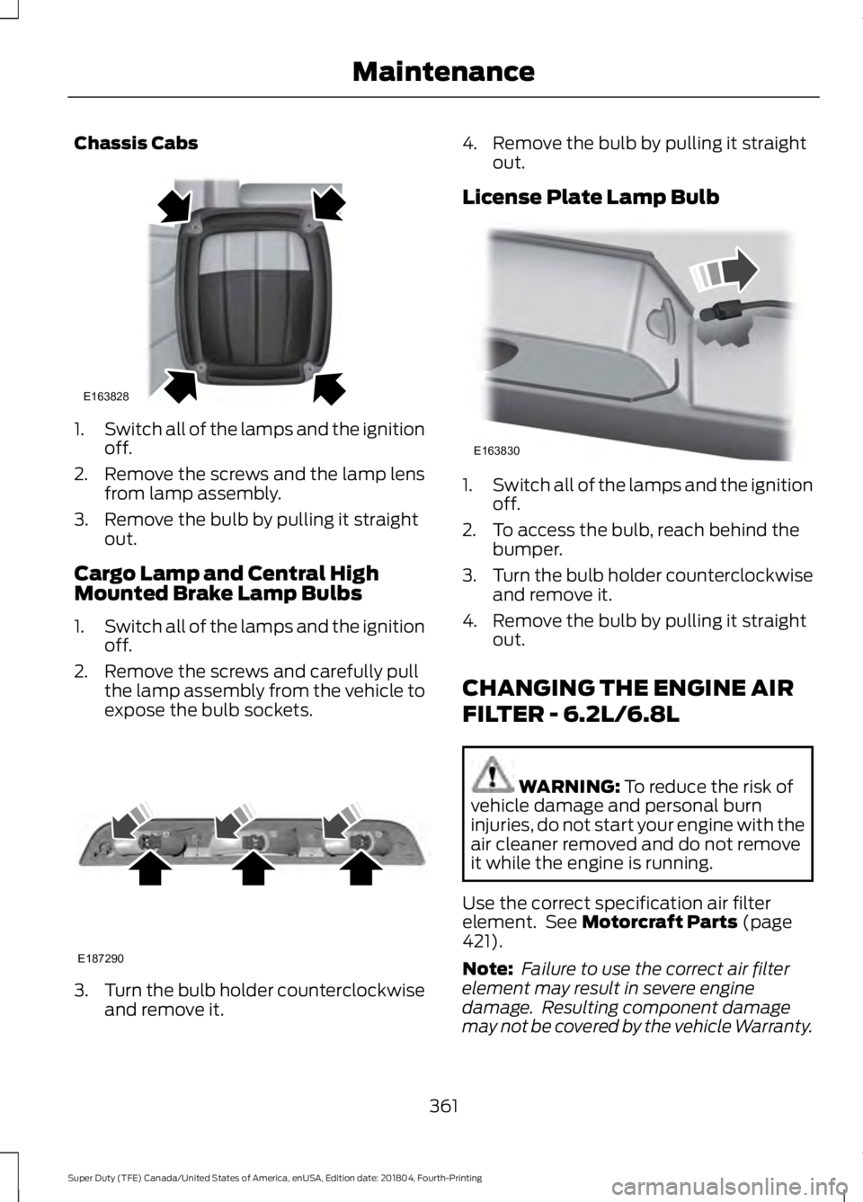 FORD SUPER DUTY 2019  Owners Manual Chassis Cabs
1.
Switch all of the lamps and the ignition
off.
2. Remove the screws and the lamp lens from lamp assembly.
3. Remove the bulb by pulling it straight out.
Cargo Lamp and Central High
Moun