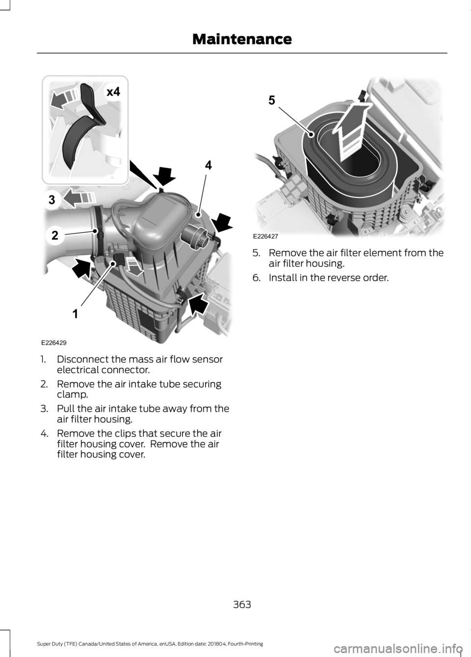 FORD SUPER DUTY 2019  Owners Manual 1. Disconnect the mass air flow sensor
electrical connector.
2. Remove the air intake tube securing clamp.
3. Pull the air intake tube away from the air filter housing.
4. Remove the clips that secure