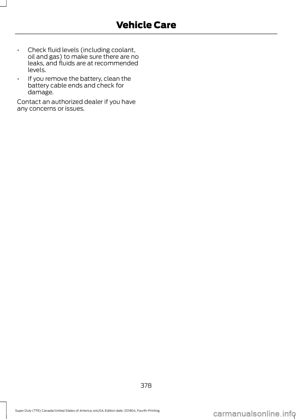 FORD SUPER DUTY 2019  Owners Manual •
Check fluid levels (including coolant,
oil and gas) to make sure there are no
leaks, and fluids are at recommended
levels.
• If you remove the battery, clean the
battery cable ends and check for
