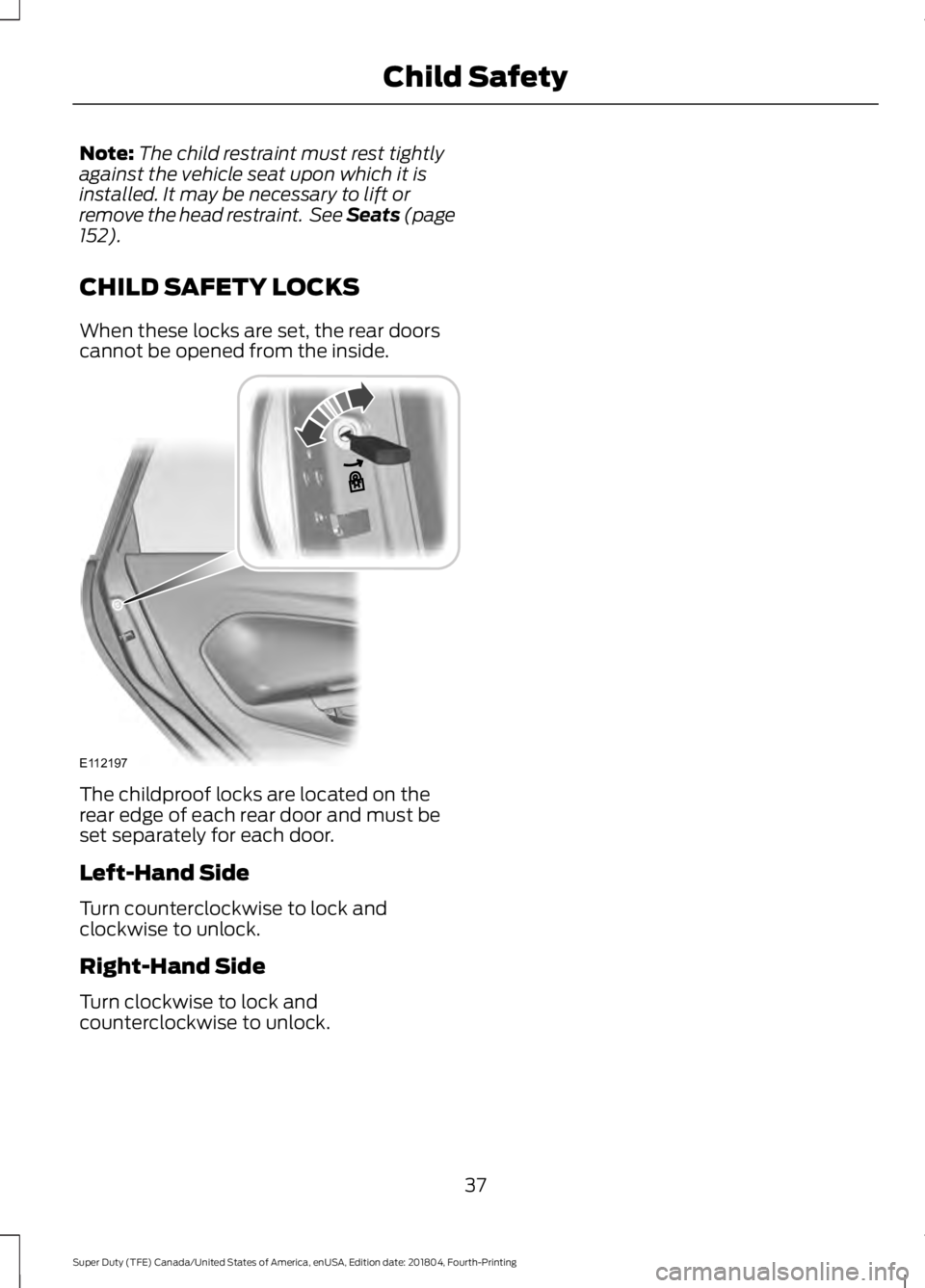 FORD SUPER DUTY 2019  Owners Manual Note:
The child restraint must rest tightly
against the vehicle seat upon which it is
installed. It may be necessary to lift or
remove the head restraint.  See Seats (page
152).
CHILD SAFETY LOCKS
Whe