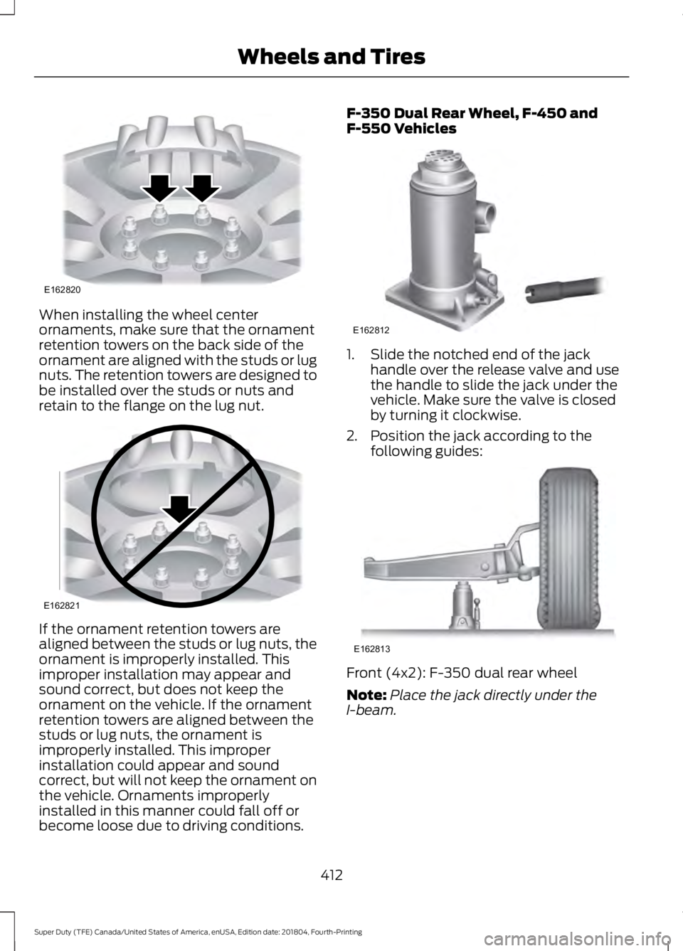 FORD SUPER DUTY 2019  Owners Manual When installing the wheel center
ornaments, make sure that the ornament
retention towers on the back side of the
ornament are aligned with the studs or lug
nuts. The retention towers are designed to
b