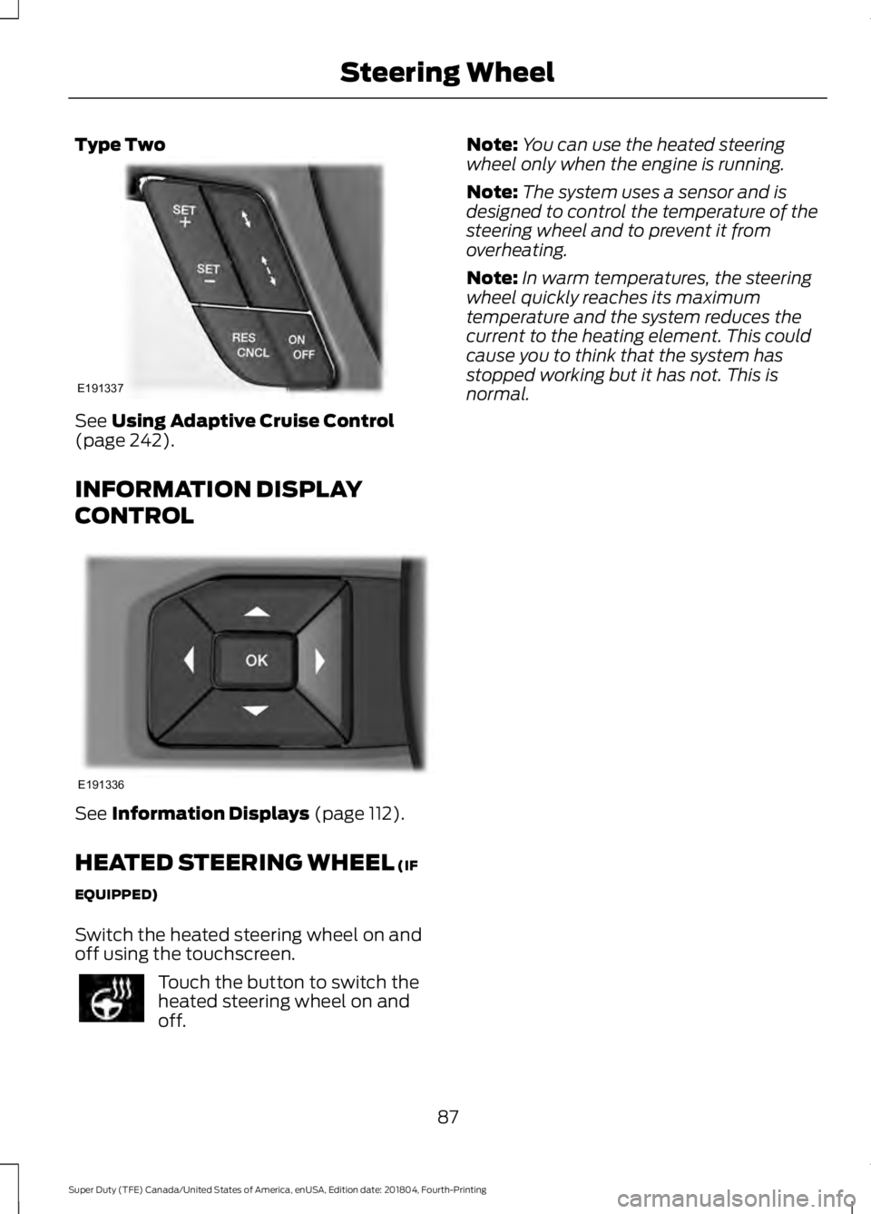 FORD SUPER DUTY 2019  Owners Manual Type Two
See Using Adaptive Cruise Control
(page 242).
INFORMATION DISPLAY
CONTROL See 
Information Displays (page 112).
HEATED STEERING WHEEL
 (IF
EQUIPPED)
Switch the heated steering wheel on and
of