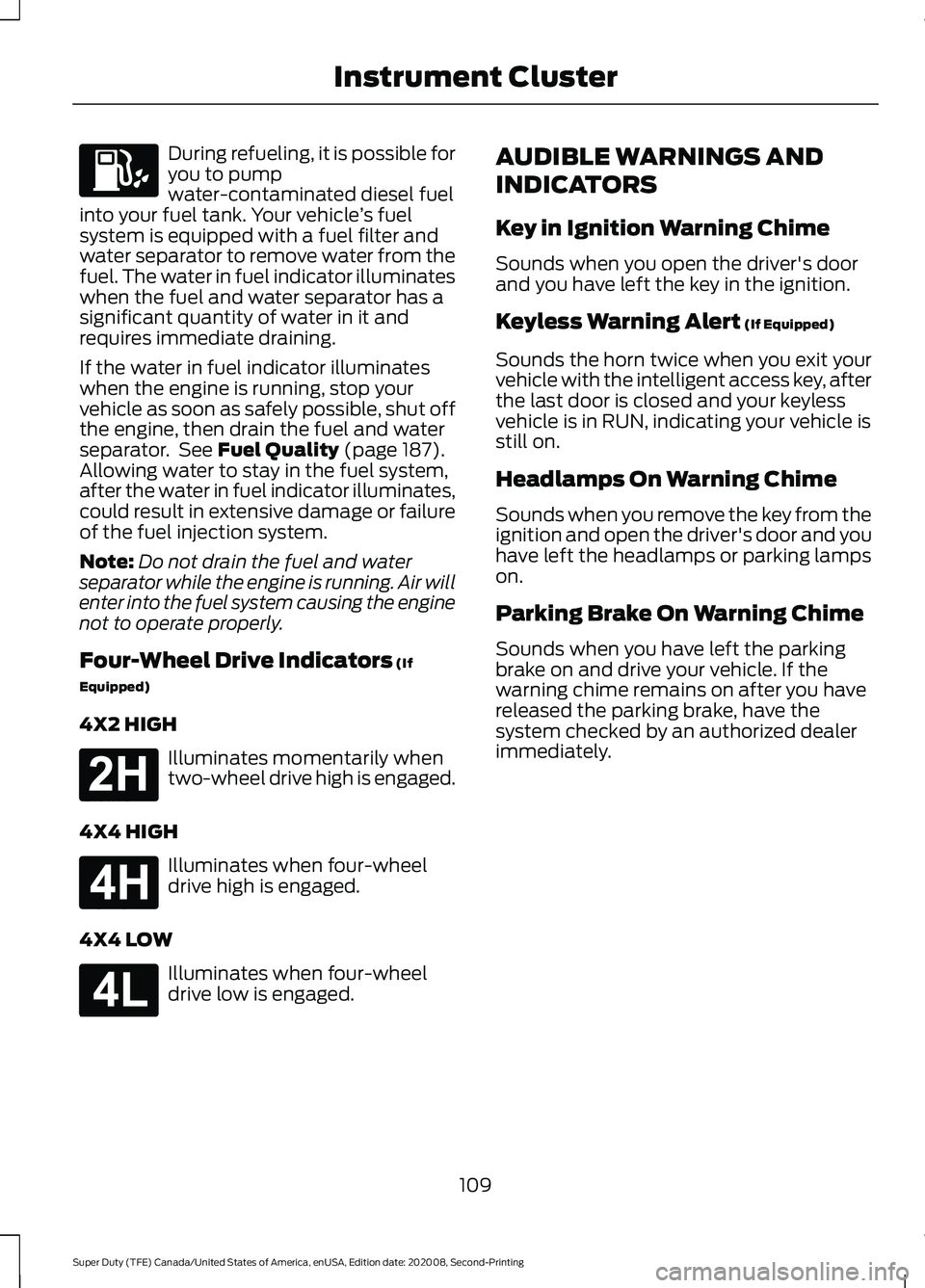 FORD SUPER DUTY 2021  Owners Manual During refueling, it is possible for
you to pump
water-contaminated diesel fuel
into your fuel tank. Your vehicle ’s fuel
system is equipped with a fuel filter and
water separator to remove water fr