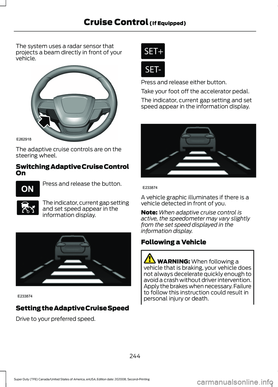 FORD SUPER DUTY 2021  Owners Manual The system uses a radar sensor that
projects a beam directly in front of your
vehicle.
The adaptive cruise controls are on the
steering wheel.
Switching Adaptive Cruise Control
On
Press and release th