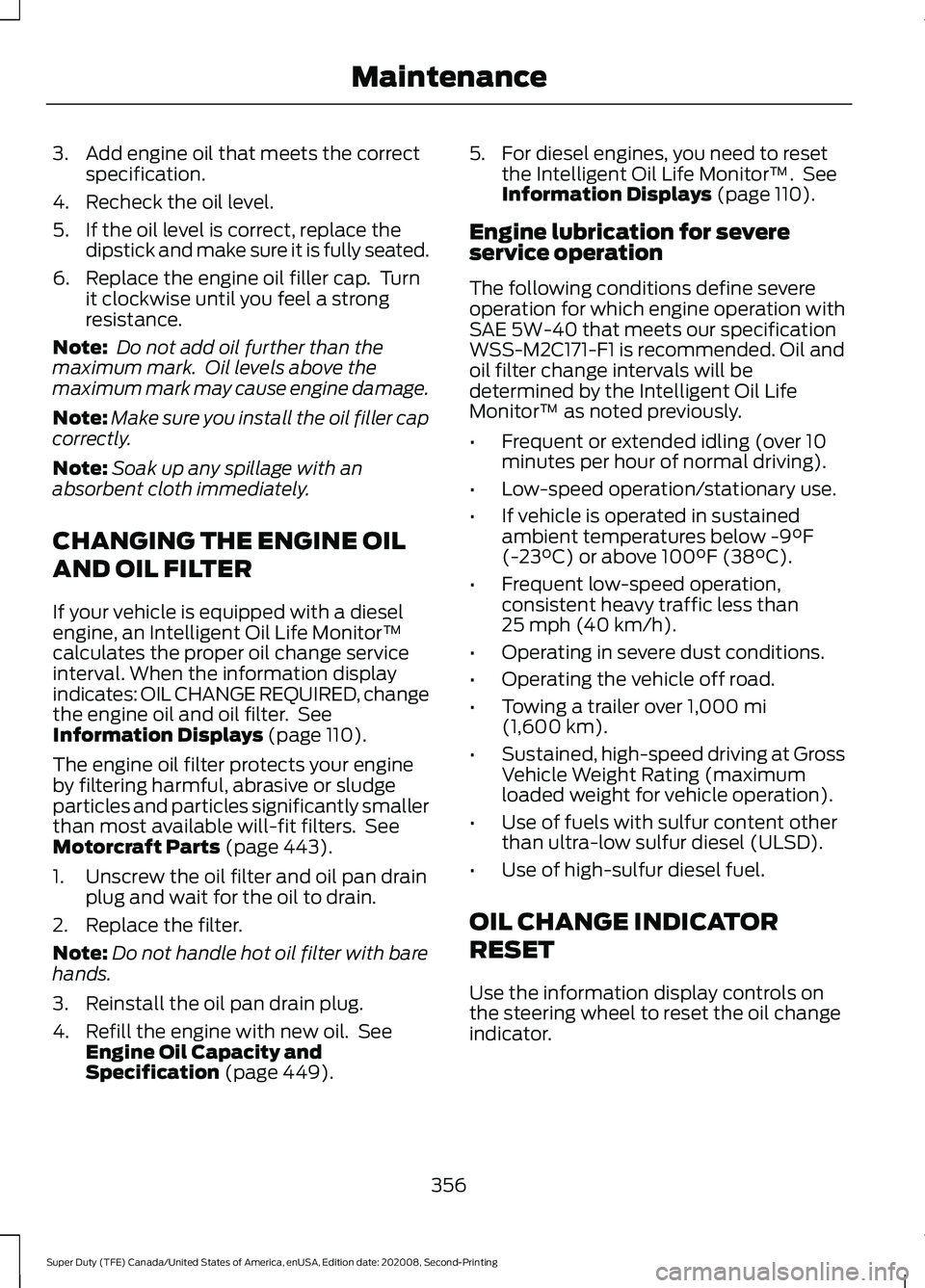 FORD SUPER DUTY 2021 Owners Manual 3. Add engine oil that meets the correct
specification.
4. Recheck the oil level.
5. If the oil level is correct, replace the dipstick and make sure it is fully seated.
6. Replace the engine oil fille FORD SUPER DUTY 2021 Owners Manual 3. Add engine oil that meets the correct
specification.
4. Recheck the oil level.
5. If the oil level is correct, replace the dipstick and make sure it is fully seated.
6. Replace the engine oil fille