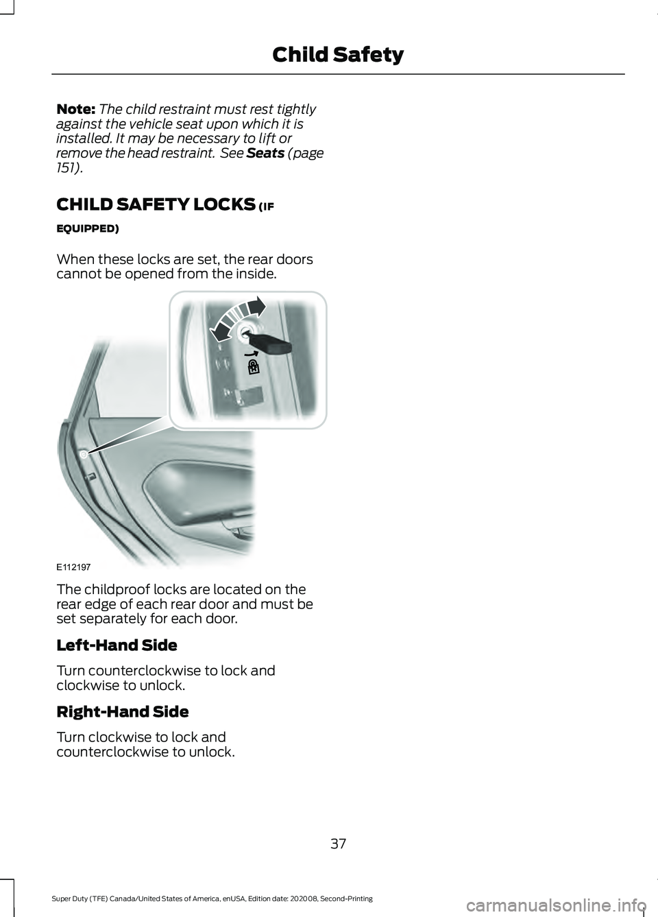 FORD SUPER DUTY 2021  Owners Manual Note:
The child restraint must rest tightly
against the vehicle seat upon which it is
installed. It may be necessary to lift or
remove the head restraint.  See Seats (page
151).
CHILD SAFETY LOCKS
 (I
