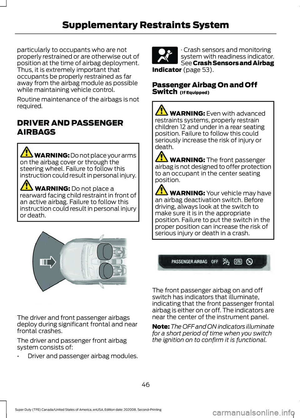 FORD SUPER DUTY 2021  Owners Manual particularly to occupants who are not
properly restrained or are otherwise out of
position at the time of airbag deployment.
Thus, it is extremely important that
occupants be properly restrained as fa