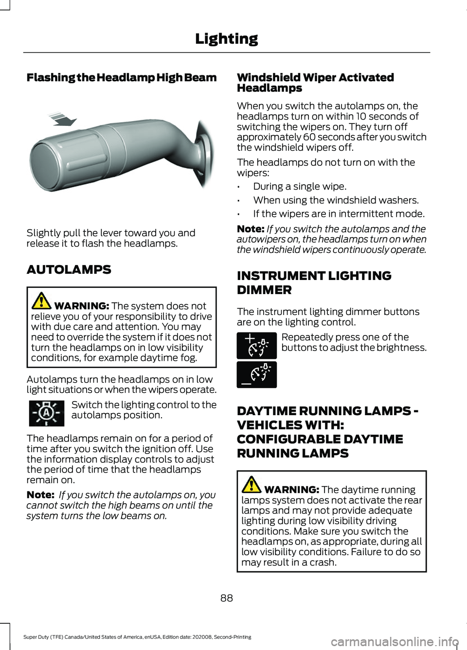 FORD SUPER DUTY 2021  Owners Manual Flashing the Headlamp High Beam
Slightly pull the lever toward you and
release it to flash the headlamps.
AUTOLAMPS
WARNING: The system does not
relieve you of your responsibility to drive
with due ca