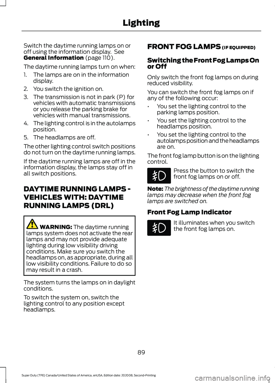 FORD SUPER DUTY 2021  Owners Manual Switch the daytime running lamps on or
off using the information display.  See
General Information (page 110).
The daytime running lamps turn on when:
1. The lamps are on in the information display.
2