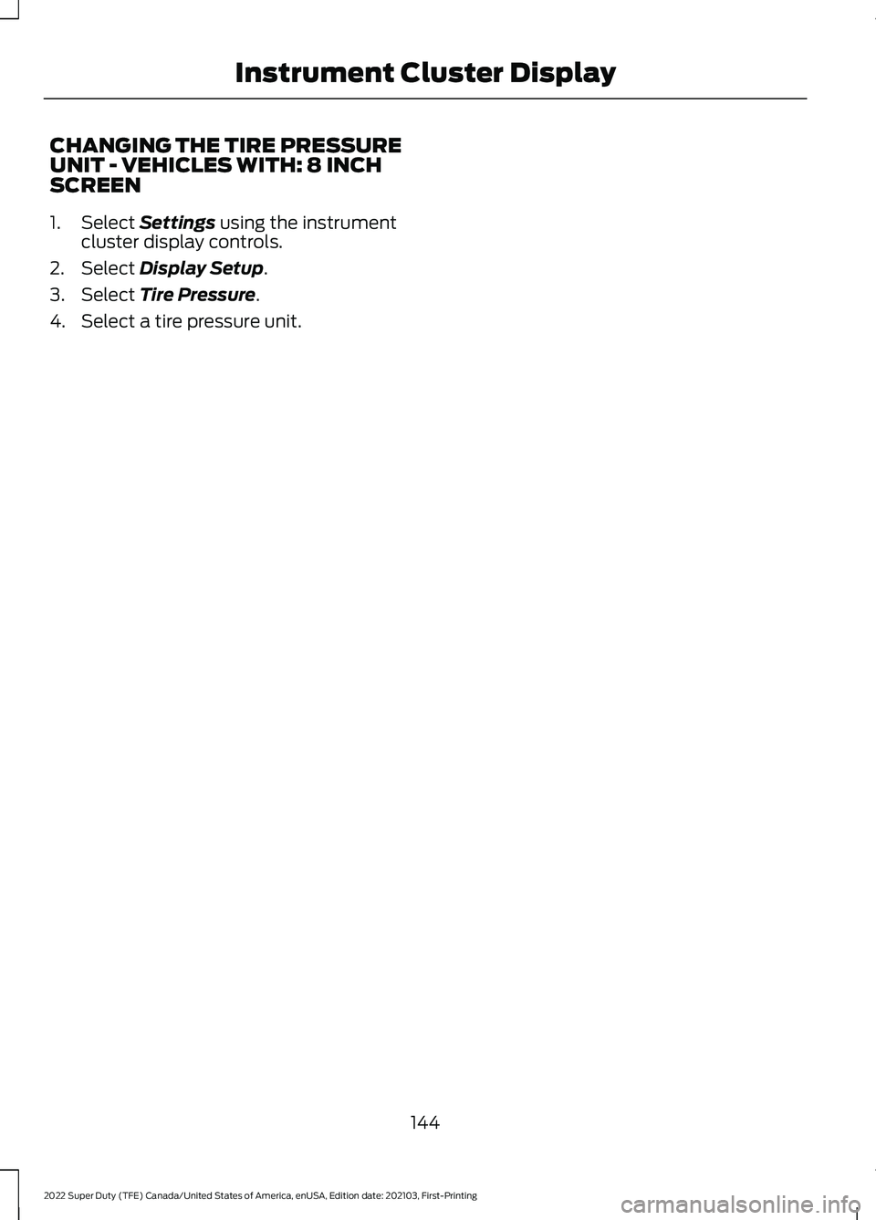 FORD SUPER DUTY 2022  Owners Manual CHANGING THE TIRE PRESSURE
UNIT - VEHICLES WITH: 8 INCH
SCREEN
1. Select Settings using the instrument
cluster display controls.
2. Select 
Display Setup.
3. Select 
Tire Pressure.
4. Select a tire pr