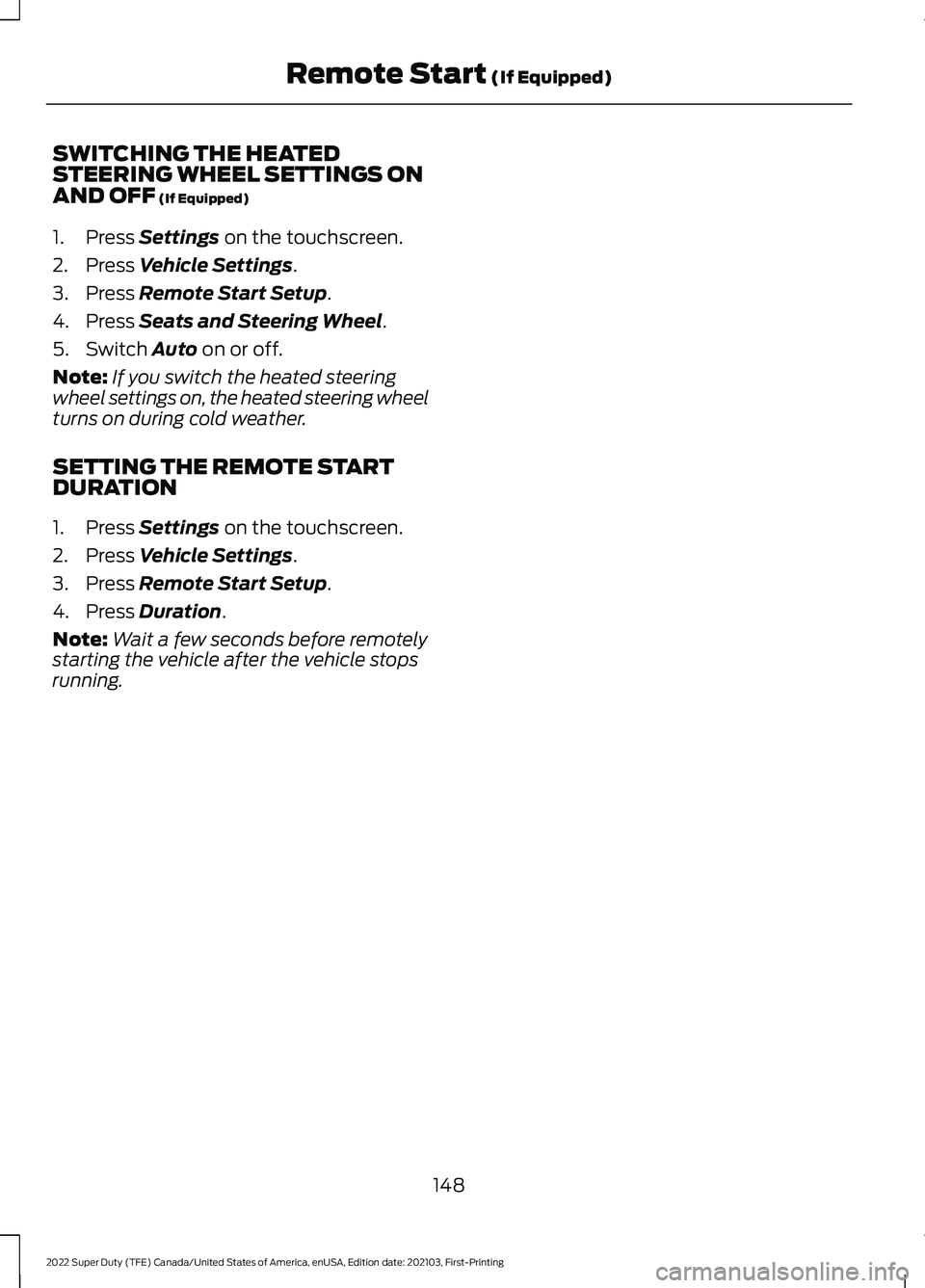 FORD SUPER DUTY 2022  Owners Manual SWITCHING THE HEATED
STEERING WHEEL SETTINGS ON
AND OFF (If Equipped)
1. Press 
Settings on the touchscreen.
2. Press 
Vehicle Settings.
3. Press 
Remote Start Setup.
4. Press 
Seats and Steering Whee