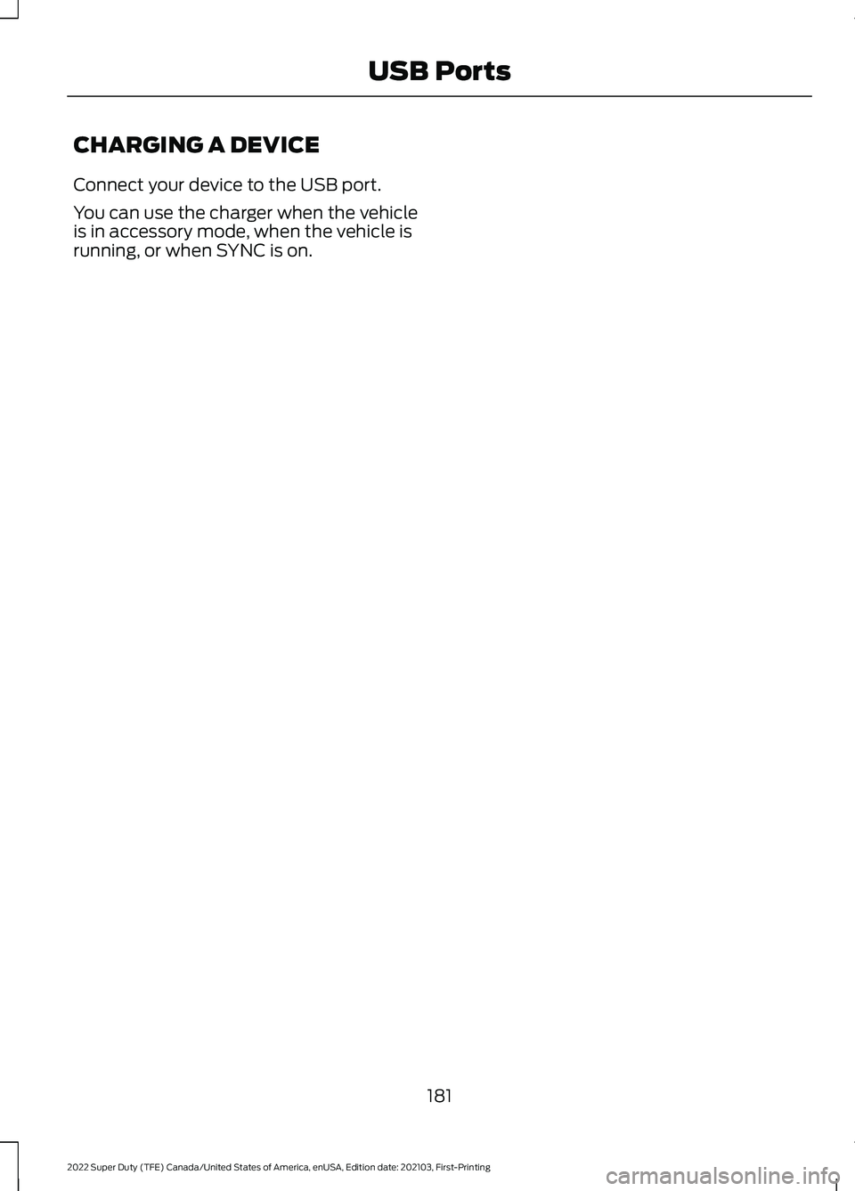 FORD SUPER DUTY 2022  Owners Manual CHARGING A DEVICE
Connect your device to the USB port.
You can use the charger when the vehicle
is in accessory mode, when the vehicle is
running, or when SYNC is on.
181
2022 Super Duty (TFE) Canada/