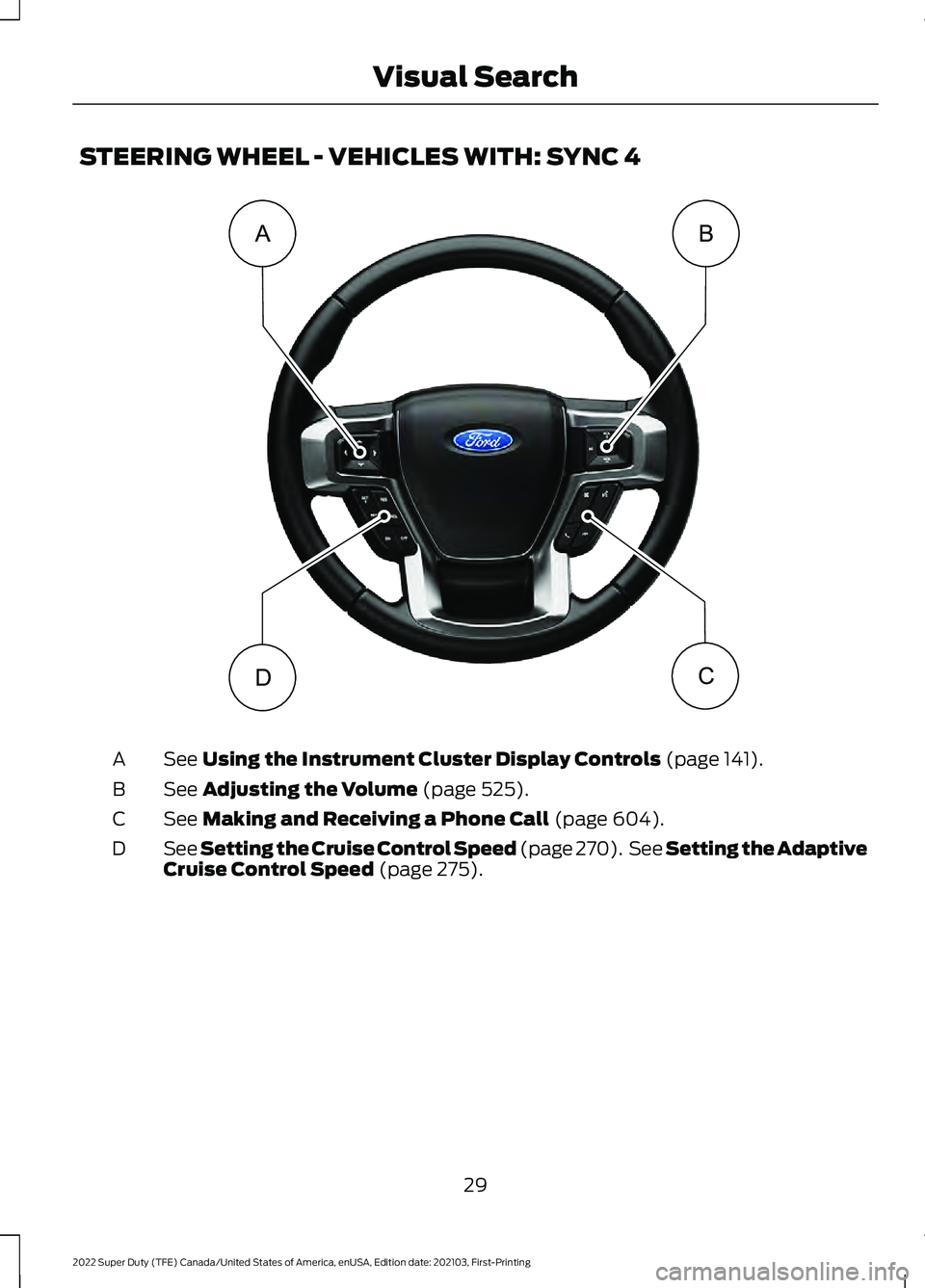 FORD SUPER DUTY 2022  Owners Manual STEERING WHEEL - VEHICLES WITH: SYNC 4
See Using the Instrument Cluster Display Controls (page 141).
A
See 
Adjusting the Volume (page 525).
B
See 
Making and Receiving a Phone Call (page 604).
C
See 