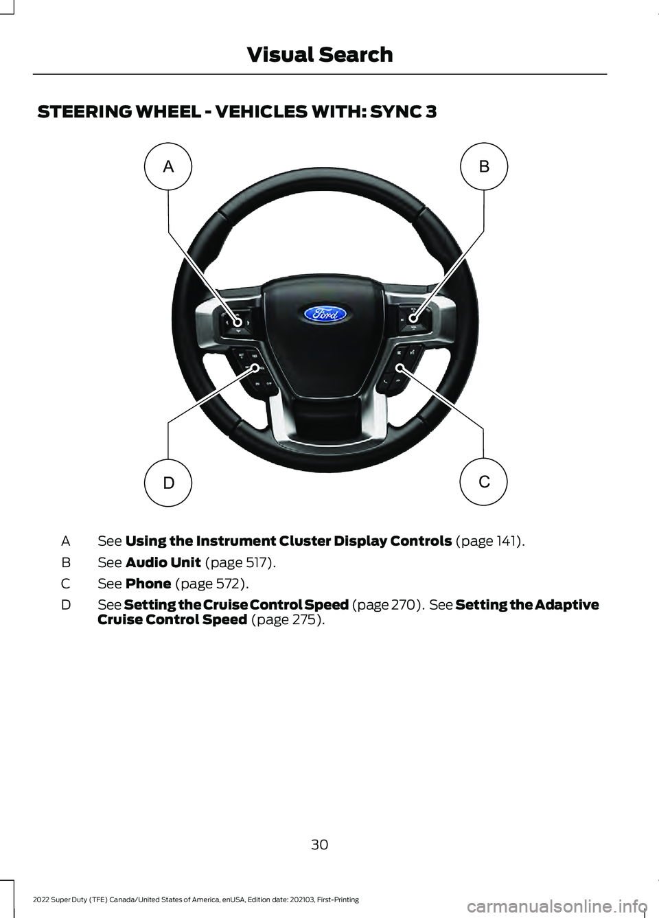 FORD SUPER DUTY 2022  Owners Manual STEERING WHEEL - VEHICLES WITH: SYNC 3
See Using the Instrument Cluster Display Controls (page 141).
A
See 
Audio Unit (page 517).
B
See 
Phone (page 572).
C
See Setting the Cruise Control Speed (page