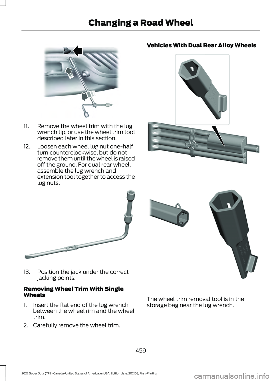 FORD SUPER DUTY 2022  Owners Manual 11. Remove the wheel trim with the lug
wrench tip, or use the wheel trim tool
described later in this section.
12. Loosen each wheel lug nut one-half turn counterclockwise, but do not
remove them unti