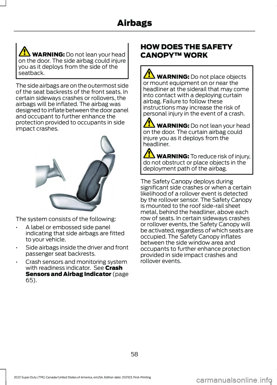 FORD SUPER DUTY 2022 Owners Manual WARNING: Do not lean your head
on the door. The side airbag could injure
you as it deploys from the side of the
seatback.
The side airbags are on the outermost side
of the seat backrests of the front FORD SUPER DUTY 2022 Owners Manual WARNING: Do not lean your head
on the door. The side airbag could injure
you as it deploys from the side of the
seatback.
The side airbags are on the outermost side
of the seat backrests of the front