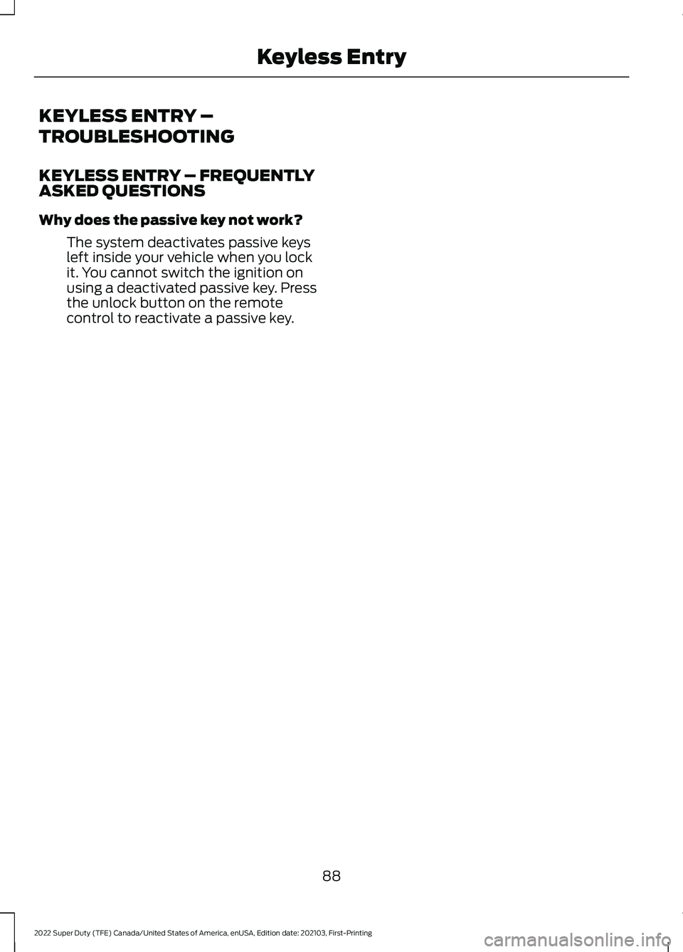 FORD SUPER DUTY 2022  Owners Manual KEYLESS ENTRY –
TROUBLESHOOTING
KEYLESS ENTRY – FREQUENTLY
ASKED QUESTIONS
Why does the passive key not work?
The system deactivates passive keys
left inside your vehicle when you lock
it. You can