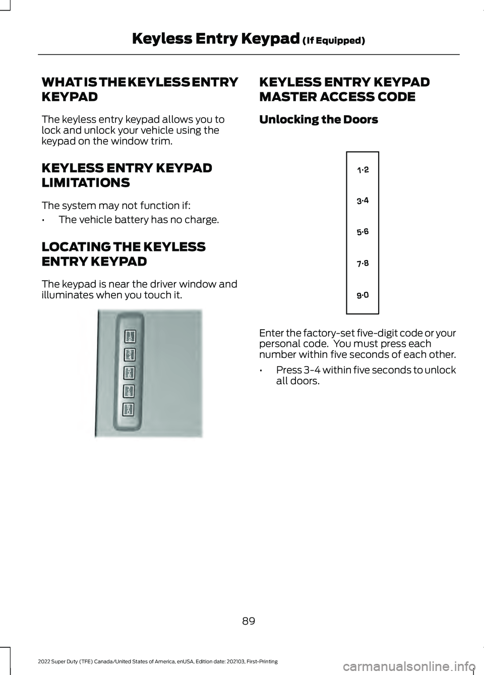 FORD SUPER DUTY 2022  Owners Manual WHAT IS THE KEYLESS ENTRY
KEYPAD
The keyless entry keypad allows you to
lock and unlock your vehicle using the
keypad on the window trim.
KEYLESS ENTRY KEYPAD
LIMITATIONS
The system may not function i